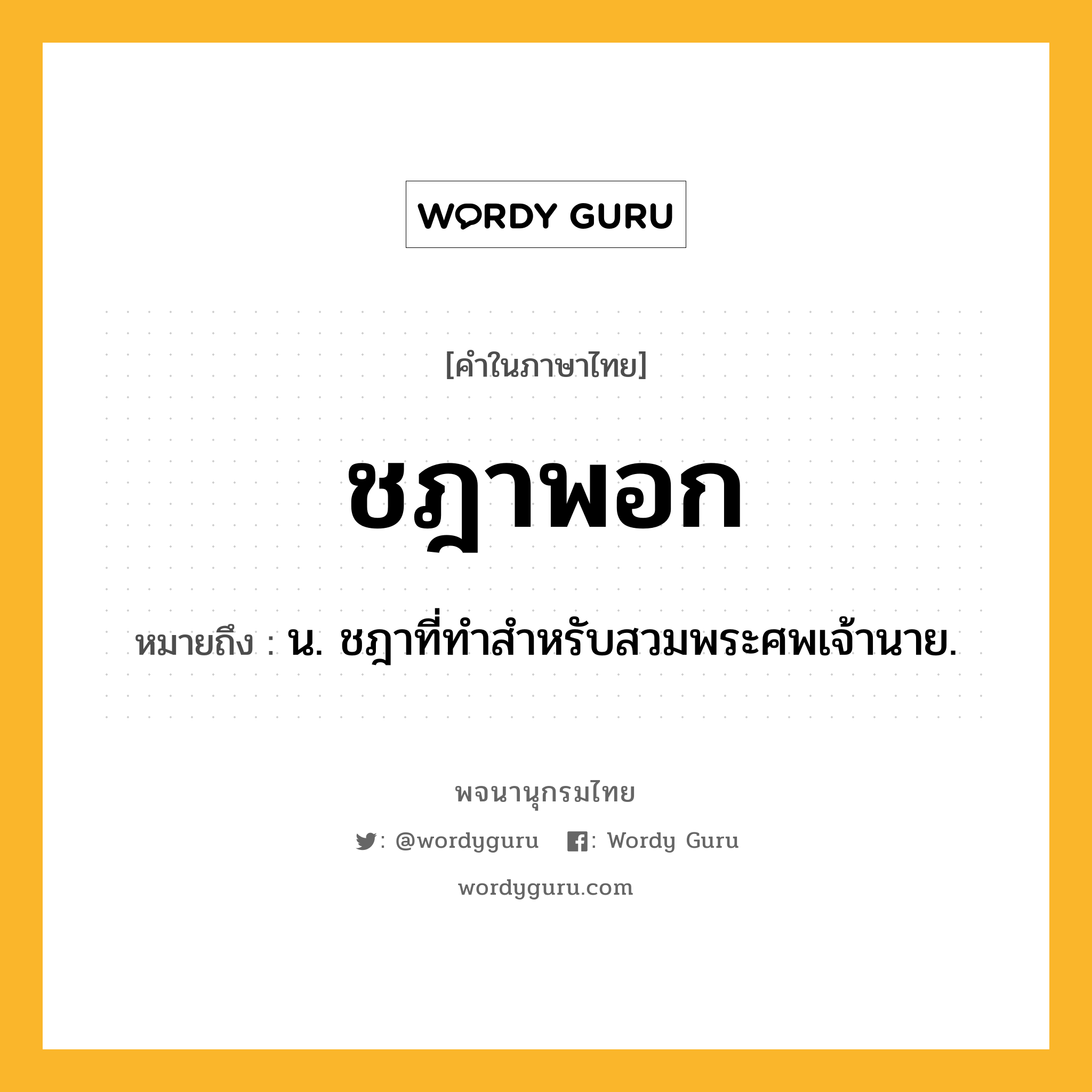 ชฎาพอก หมายถึงอะไร?, คำในภาษาไทย ชฎาพอก หมายถึง น. ชฎาที่ทําสําหรับสวมพระศพเจ้านาย.