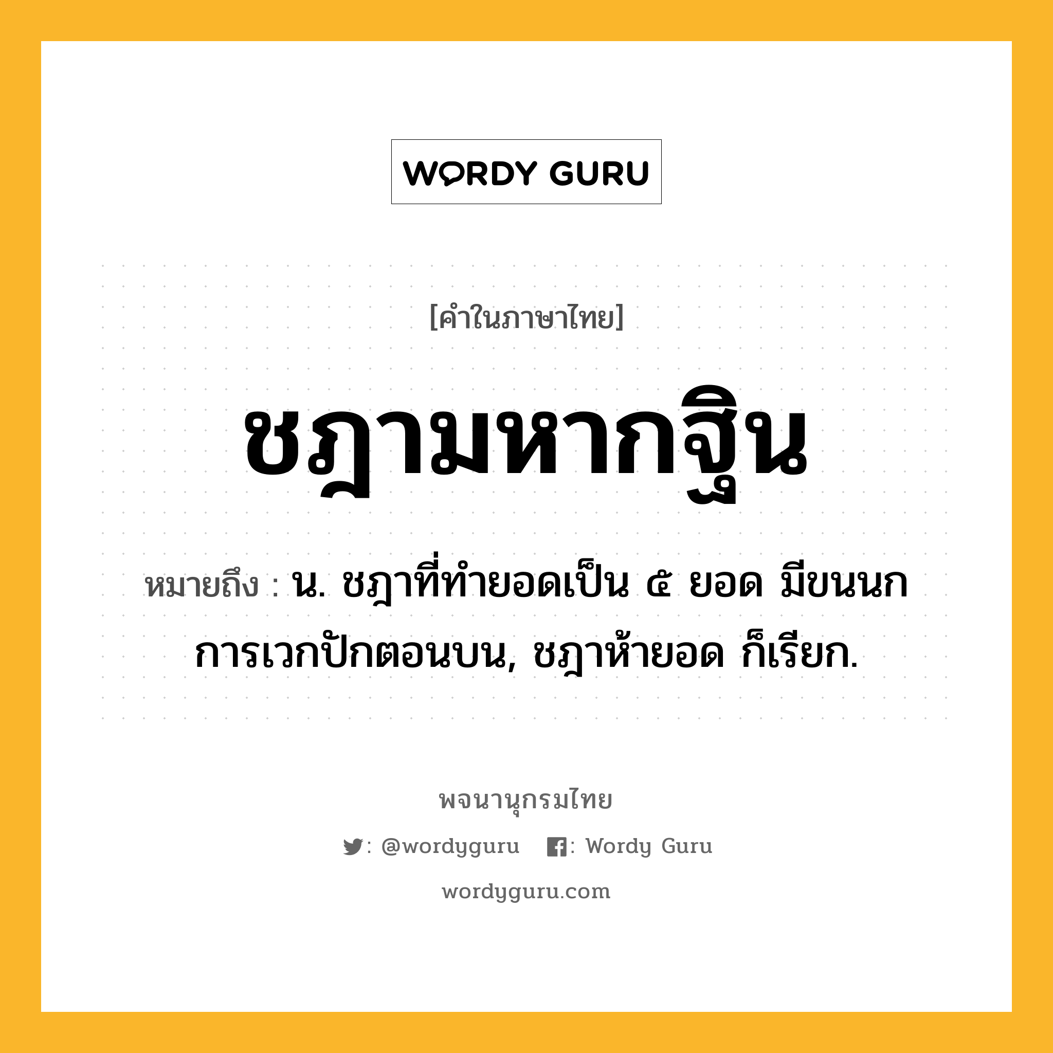 ชฎามหากฐิน หมายถึงอะไร?, คำในภาษาไทย ชฎามหากฐิน หมายถึง น. ชฎาที่ทํายอดเป็น ๕ ยอด มีขนนกการเวกปักตอนบน, ชฎาห้ายอด ก็เรียก.