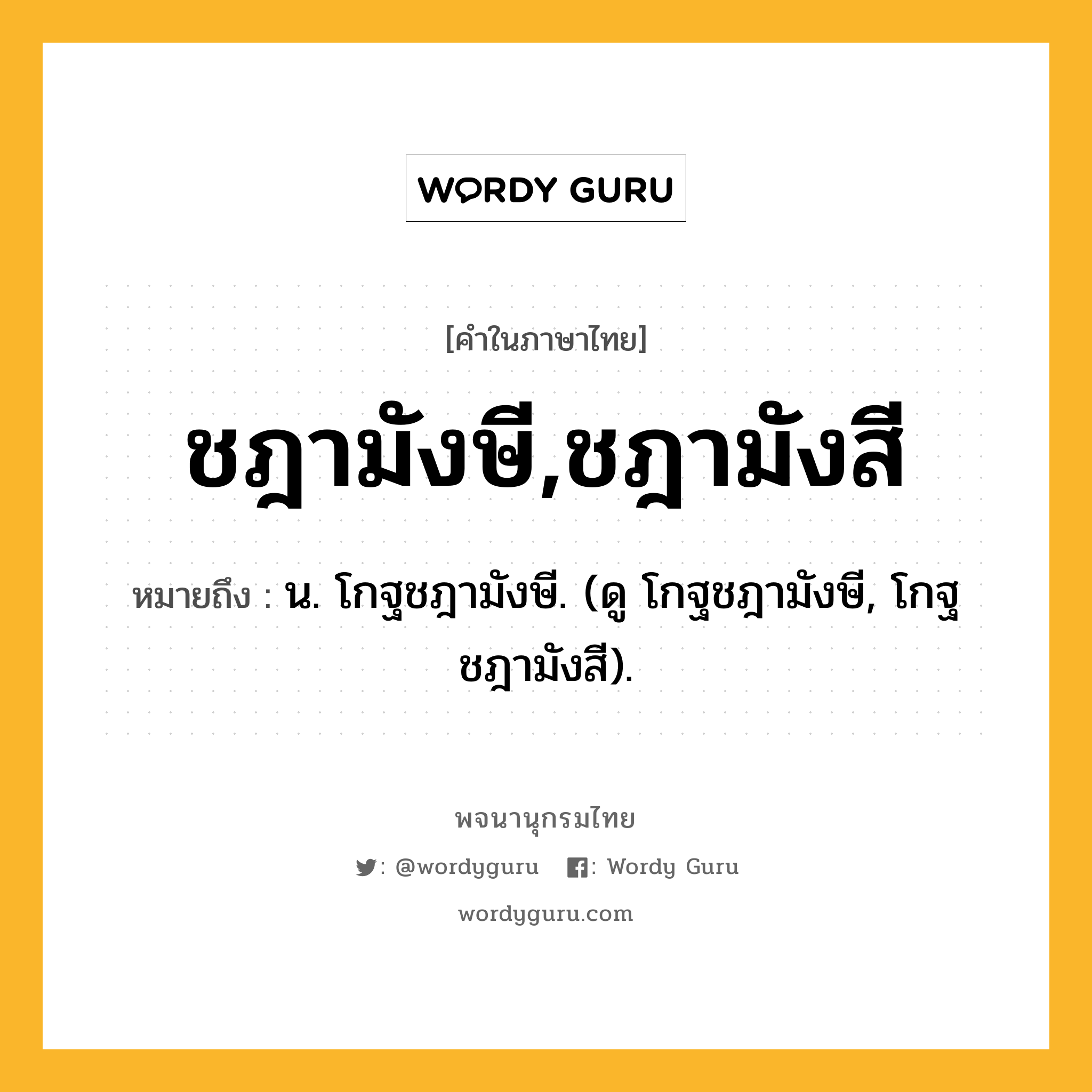 ชฎามังษี,ชฎามังสี หมายถึงอะไร?, คำในภาษาไทย ชฎามังษี,ชฎามังสี หมายถึง น. โกฐชฎามังษี. (ดู โกฐชฎามังษี, โกฐชฎามังสี).