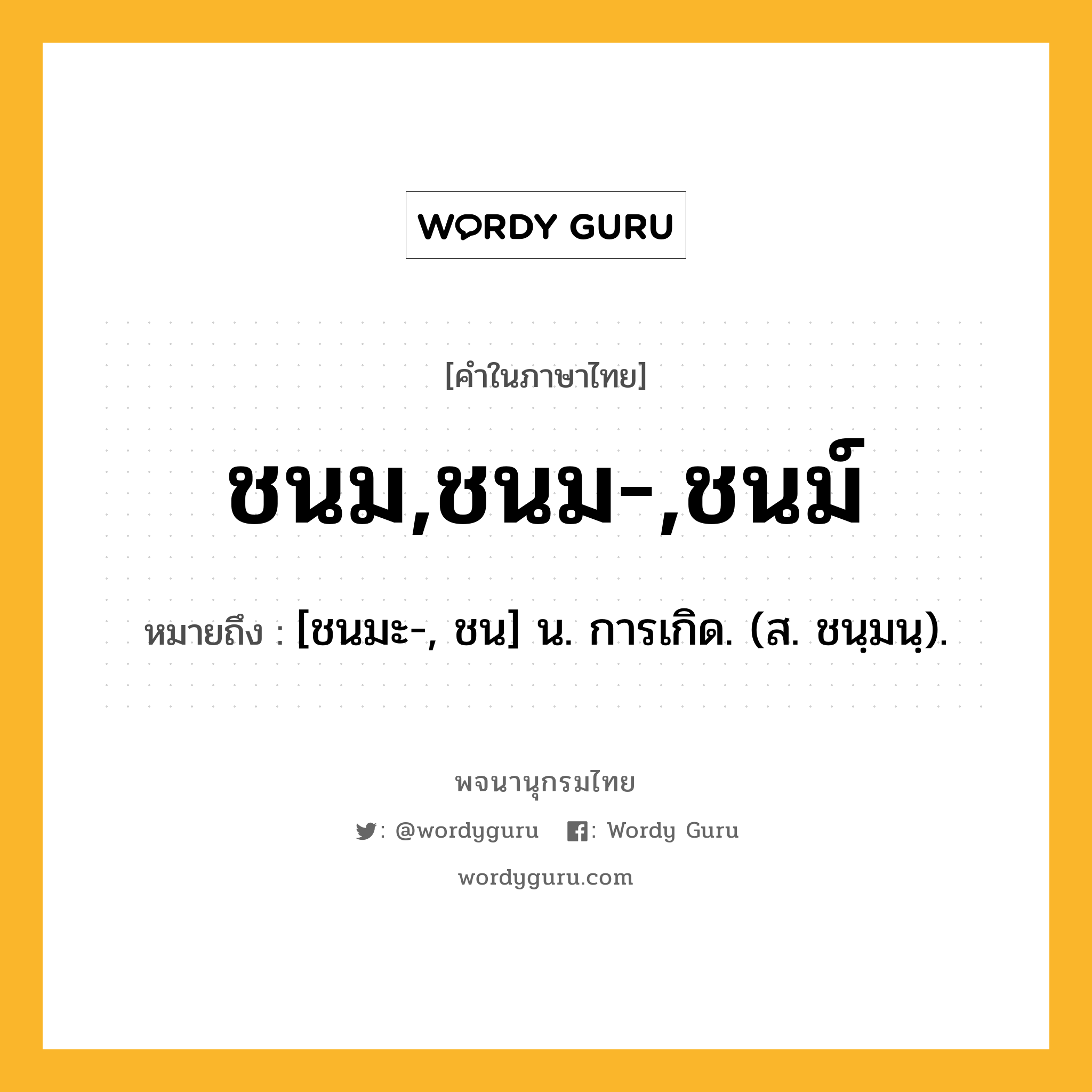 ชนม,ชนม-,ชนม์ หมายถึงอะไร?, คำในภาษาไทย ชนม,ชนม-,ชนม์ หมายถึง [ชนมะ-, ชน] น. การเกิด. (ส. ชนฺมนฺ).