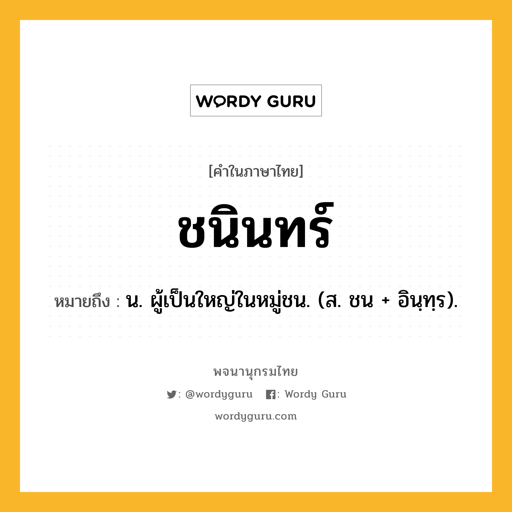 ชนินทร์ หมายถึงอะไร?, คำในภาษาไทย ชนินทร์ หมายถึง น. ผู้เป็นใหญ่ในหมู่ชน. (ส. ชน + อินฺทฺร).