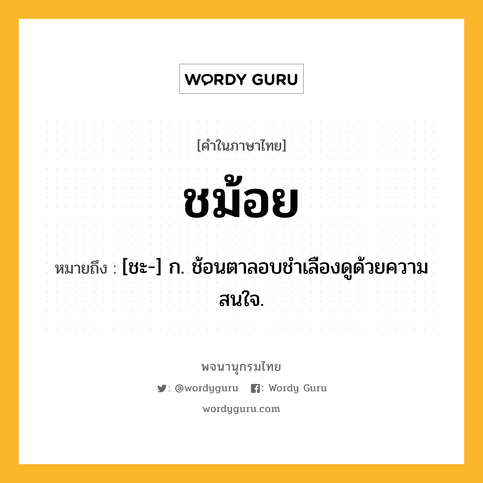 ชม้อย หมายถึงอะไร?, คำในภาษาไทย ชม้อย หมายถึง [ชะ-] ก. ช้อนตาลอบชําเลืองดูด้วยความสนใจ.