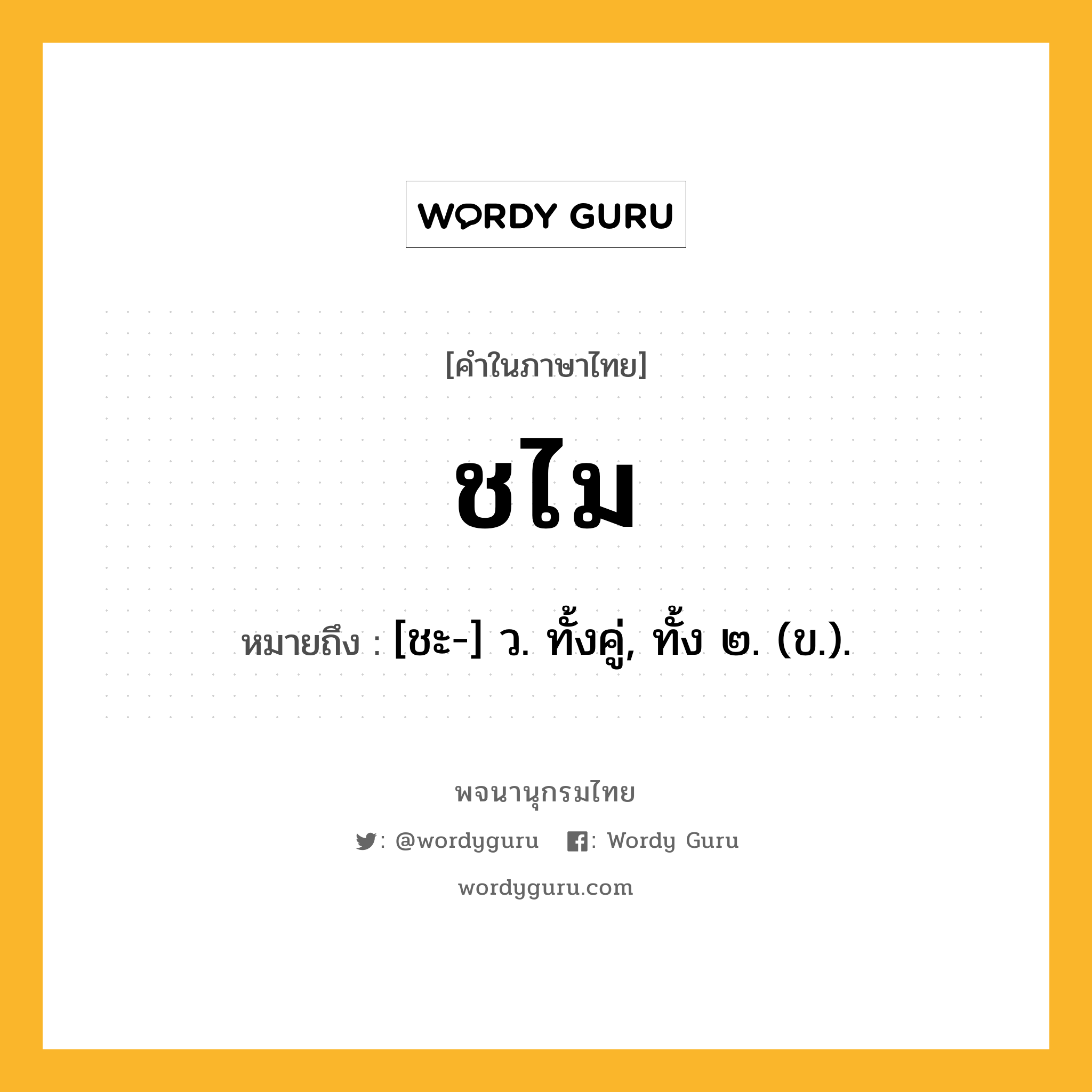 ชไม หมายถึงอะไร?, คำในภาษาไทย ชไม หมายถึง [ชะ-] ว. ทั้งคู่, ทั้ง ๒. (ข.).