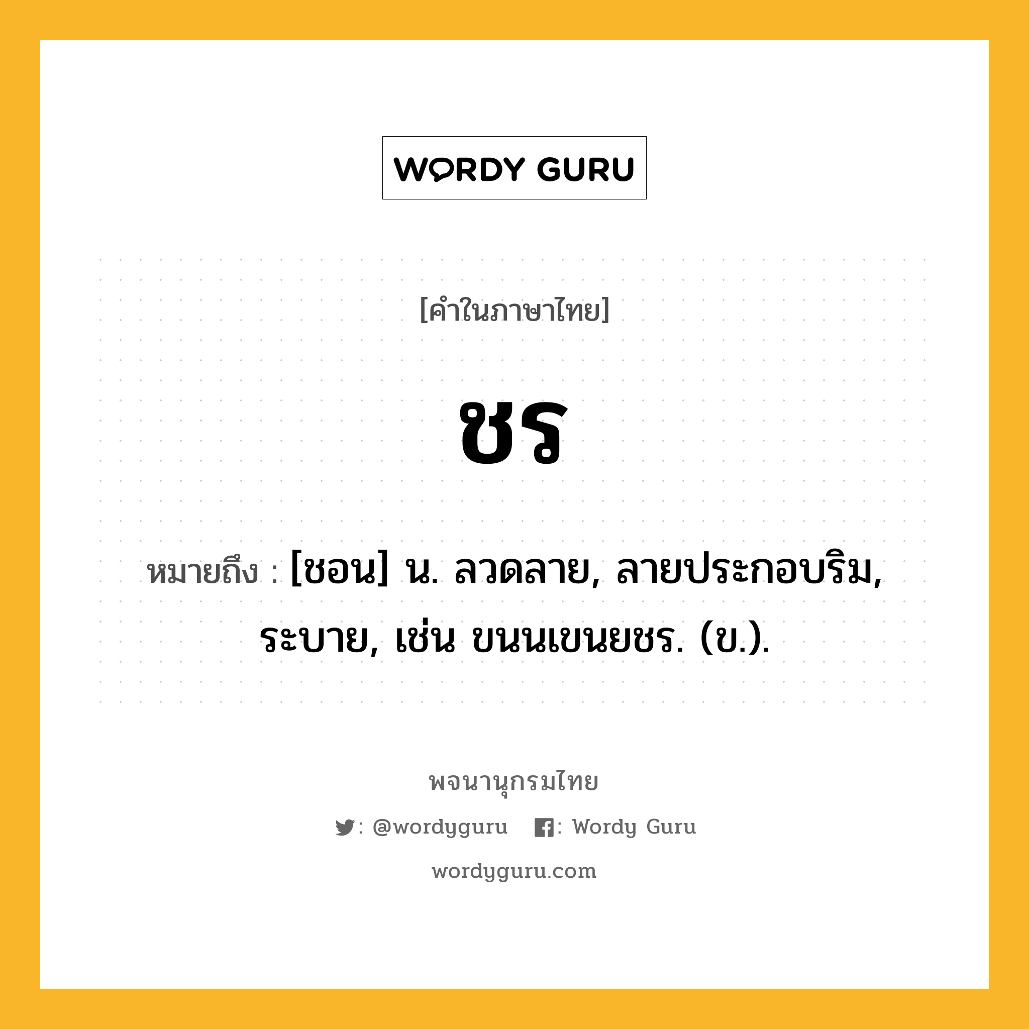 ชร หมายถึงอะไร?, คำในภาษาไทย ชร หมายถึง [ชอน] น. ลวดลาย, ลายประกอบริม, ระบาย, เช่น ขนนเขนยชร. (ข.).