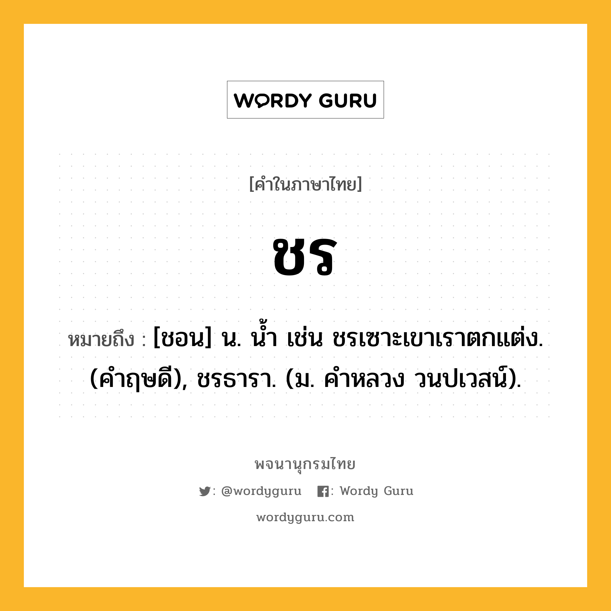 ชร หมายถึงอะไร?, คำในภาษาไทย ชร หมายถึง [ชอน] น. น้ำ เช่น ชรเซาะเขาเราตกแต่ง. (คําฤษดี), ชรธารา. (ม. คําหลวง วนปเวสน์).