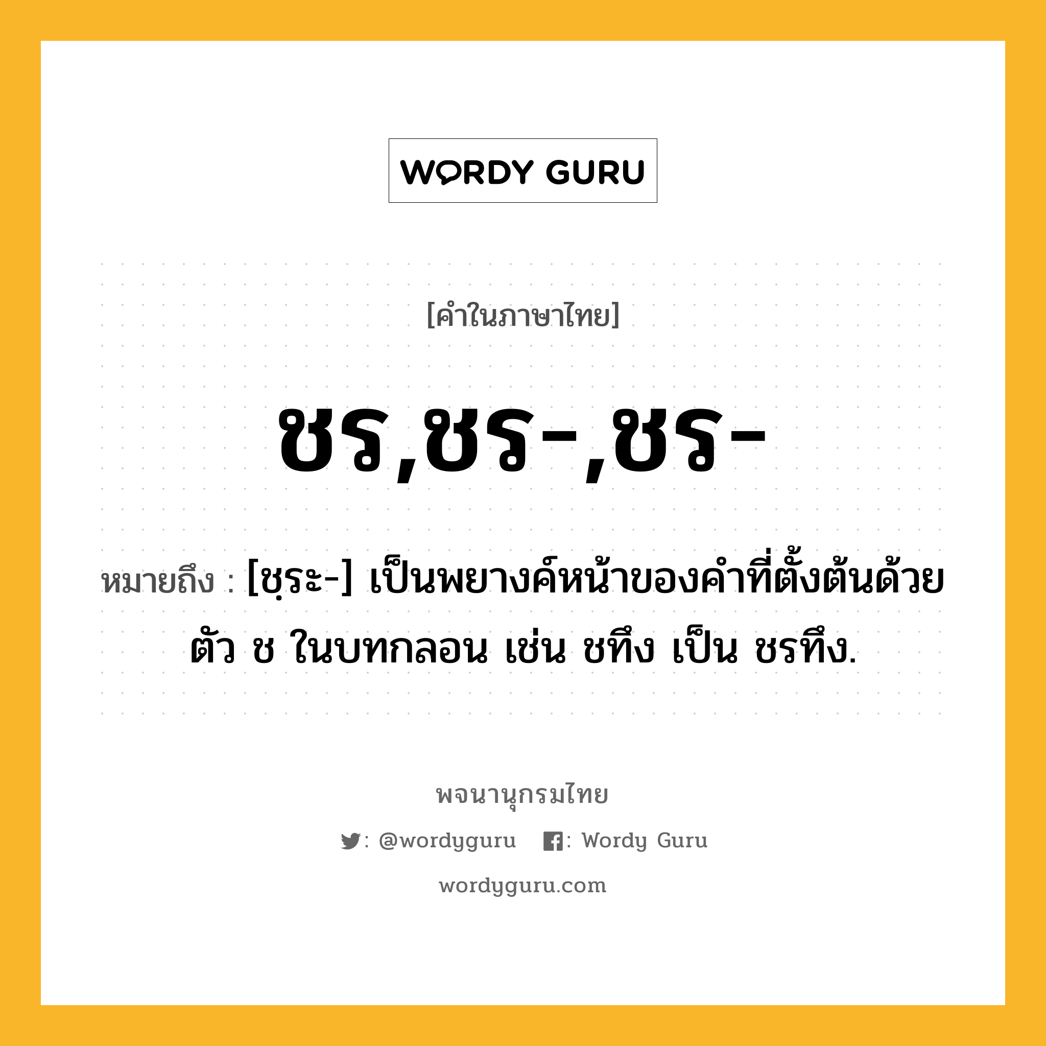 ชร,ชร-,ชร- หมายถึงอะไร?, คำในภาษาไทย ชร,ชร-,ชร- หมายถึง [ชฺระ-] เป็นพยางค์หน้าของคําที่ตั้งต้นด้วยตัว ช ในบทกลอน เช่น ชทึง เป็น ชรทึง.