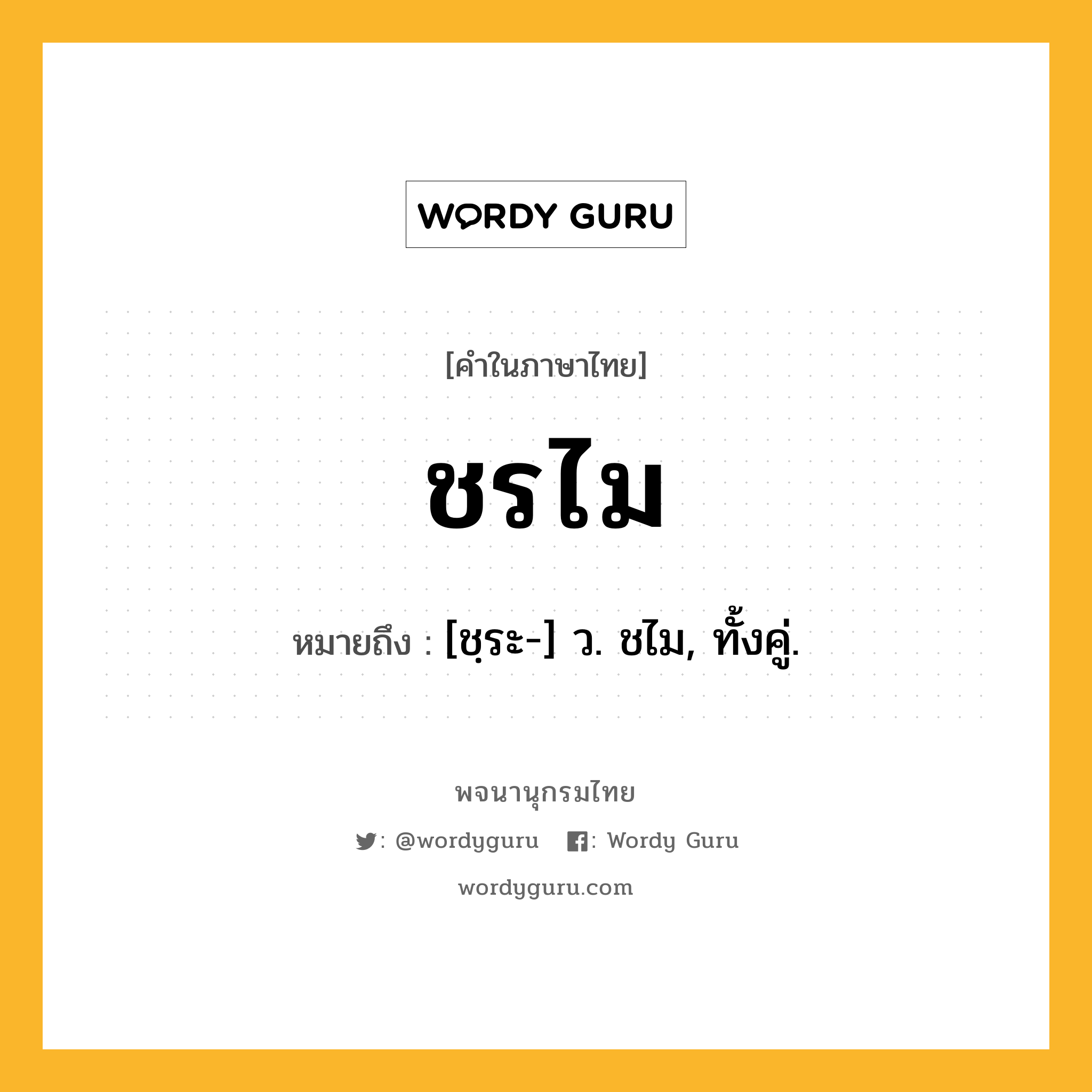 ชรไม หมายถึงอะไร?, คำในภาษาไทย ชรไม หมายถึง [ชฺระ-] ว. ชไม, ทั้งคู่.