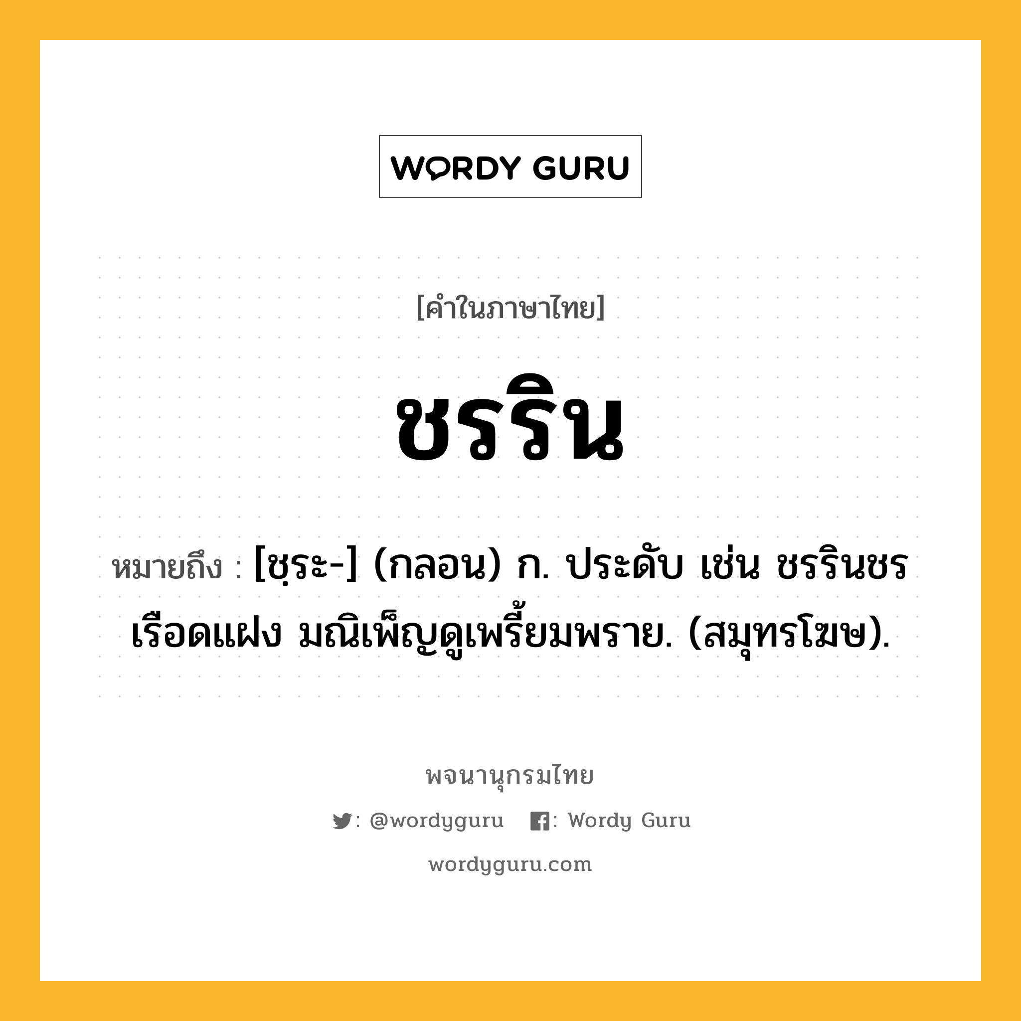 ชรริน หมายถึงอะไร?, คำในภาษาไทย ชรริน หมายถึง [ชฺระ-] (กลอน) ก. ประดับ เช่น ชรรินชรเรือดแฝง มณิเพ็ญดูเพรี้ยมพราย. (สมุทรโฆษ).