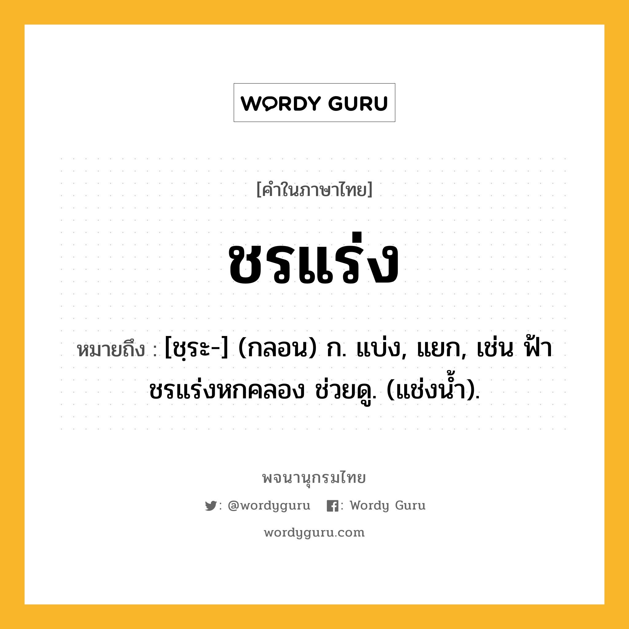 ชรแร่ง หมายถึงอะไร?, คำในภาษาไทย ชรแร่ง หมายถึง [ชฺระ-] (กลอน) ก. แบ่ง, แยก, เช่น ฟ้าชรแร่งหกคลอง ช่วยดู. (แช่งนํ้า).