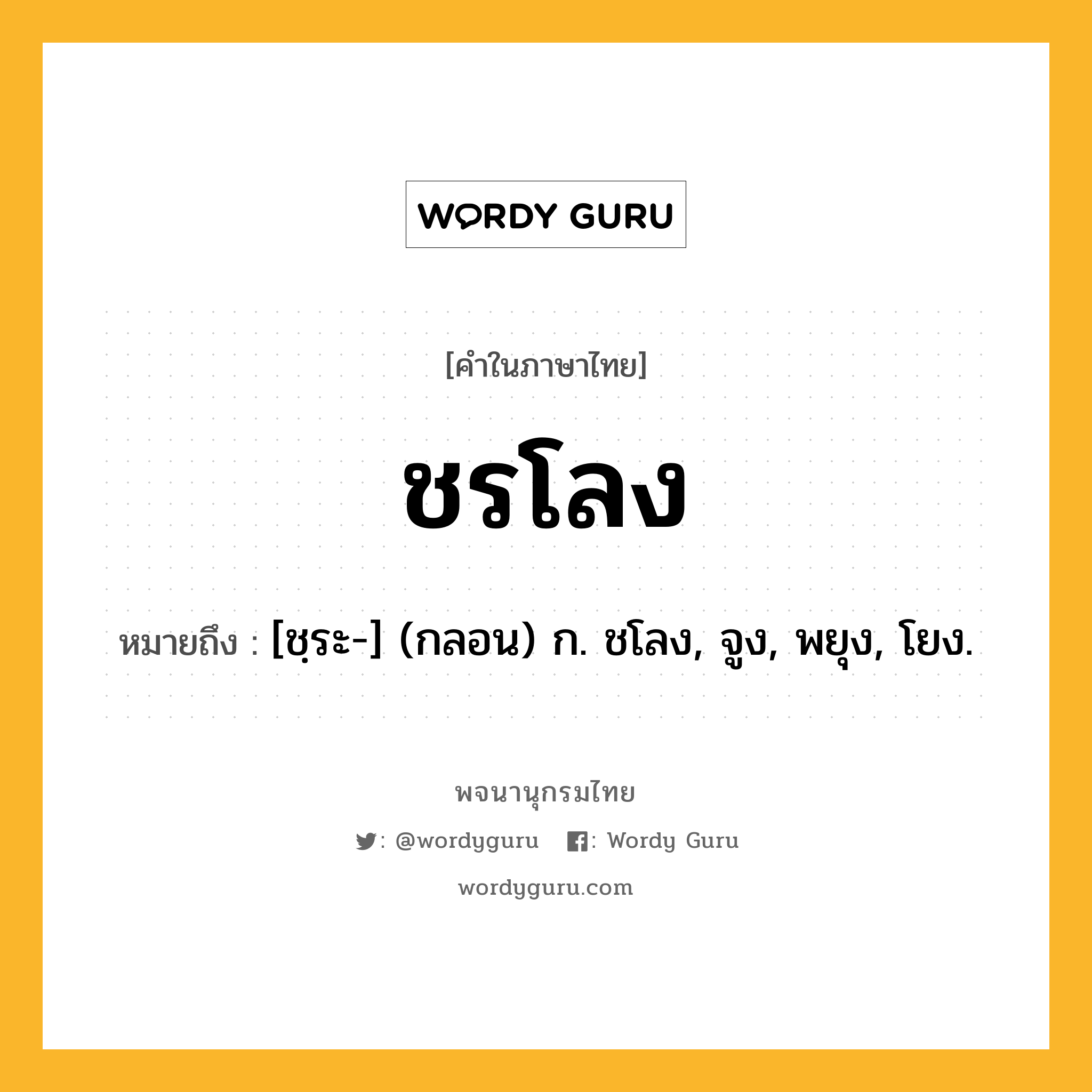 ชรโลง หมายถึงอะไร?, คำในภาษาไทย ชรโลง หมายถึง [ชฺระ-] (กลอน) ก. ชโลง, จูง, พยุง, โยง.