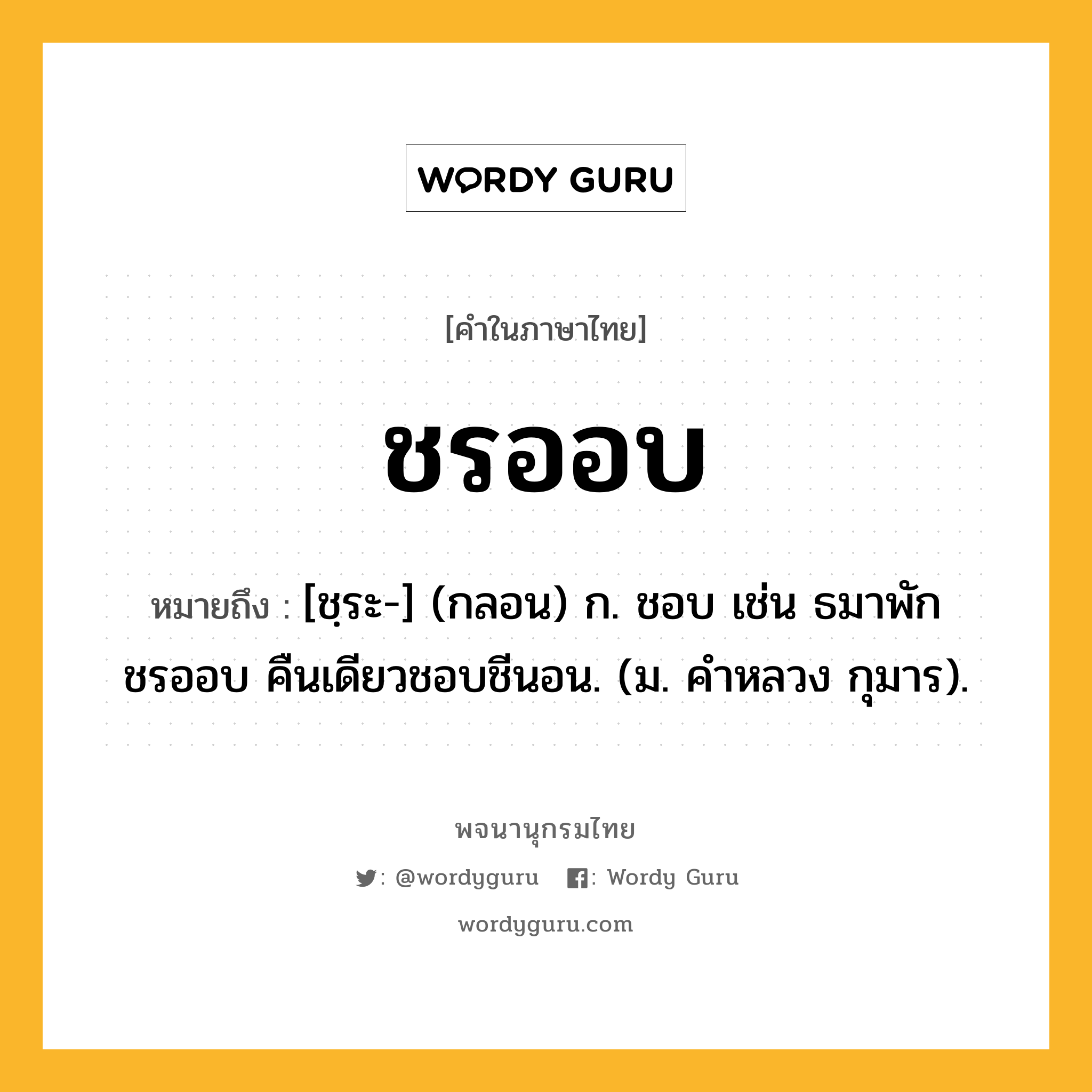 ชรออบ หมายถึงอะไร?, คำในภาษาไทย ชรออบ หมายถึง [ชฺระ-] (กลอน) ก. ชอบ เช่น ธมาพักชรออบ คืนเดียวชอบชีนอน. (ม. คําหลวง กุมาร).