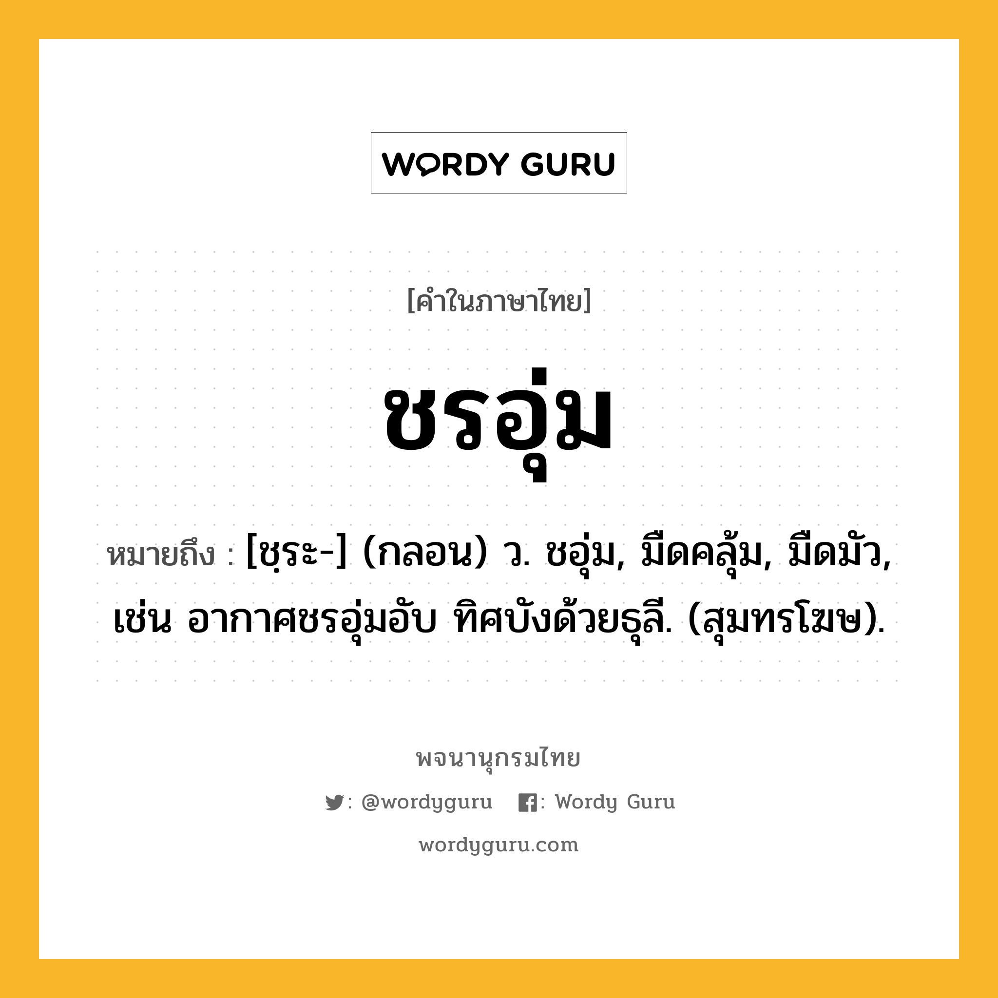 ชรอุ่ม หมายถึงอะไร?, คำในภาษาไทย ชรอุ่ม หมายถึง [ชฺระ-] (กลอน) ว. ชอุ่ม, มืดคลุ้ม, มืดมัว, เช่น อากาศชรอุ่มอับ ทิศบังด้วยธุลี. (สุมทรโฆษ).