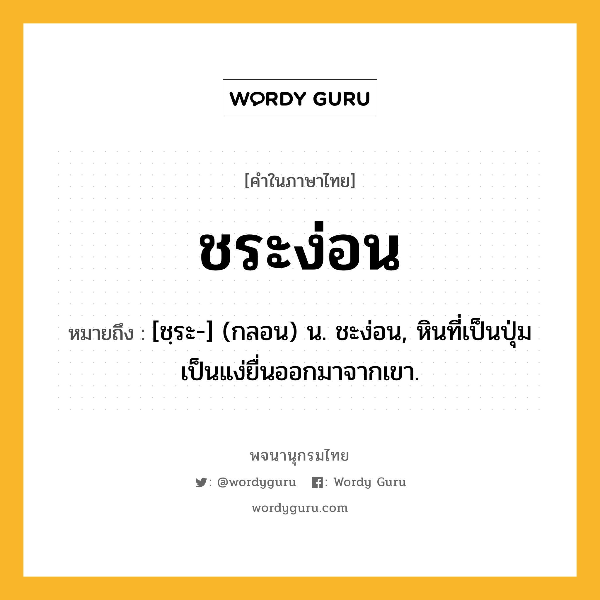 ชระง่อน หมายถึงอะไร?, คำในภาษาไทย ชระง่อน หมายถึง [ชฺระ-] (กลอน) น. ชะง่อน, หินที่เป็นปุ่มเป็นแง่ยื่นออกมาจากเขา.