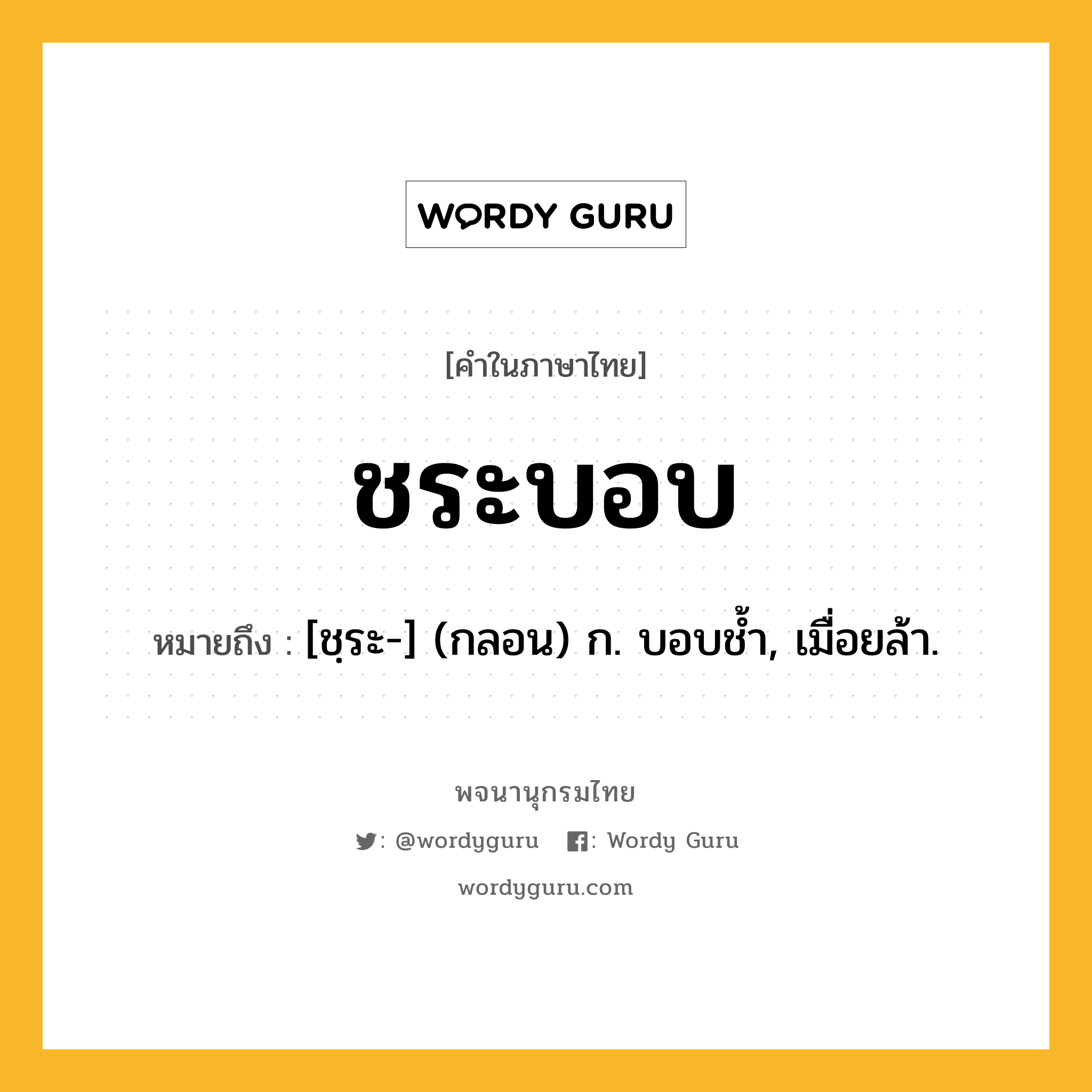 ชระบอบ หมายถึงอะไร?, คำในภาษาไทย ชระบอบ หมายถึง [ชฺระ-] (กลอน) ก. บอบชํ้า, เมื่อยล้า.