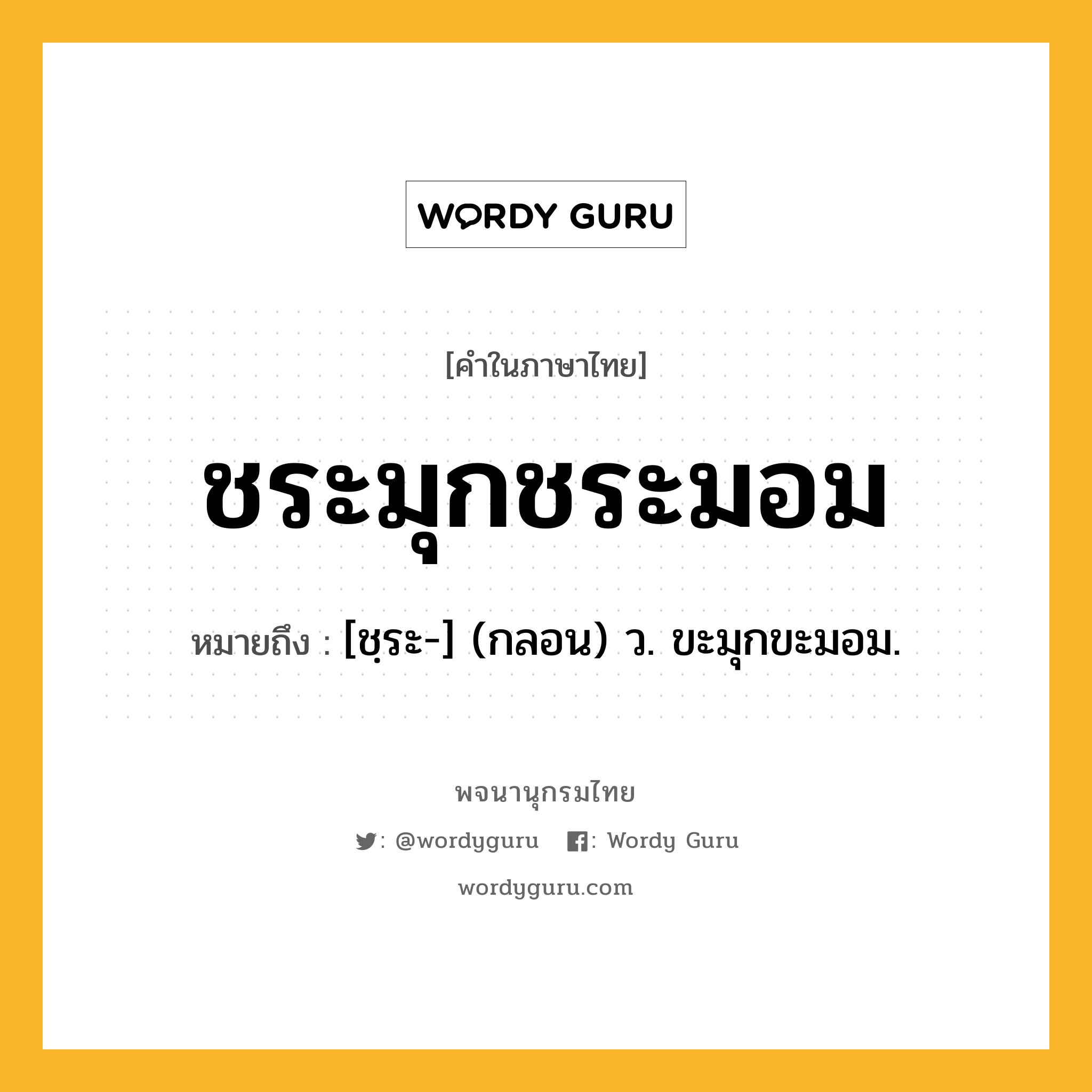 ชระมุกชระมอม หมายถึงอะไร?, คำในภาษาไทย ชระมุกชระมอม หมายถึง [ชฺระ-] (กลอน) ว. ขะมุกขะมอม.