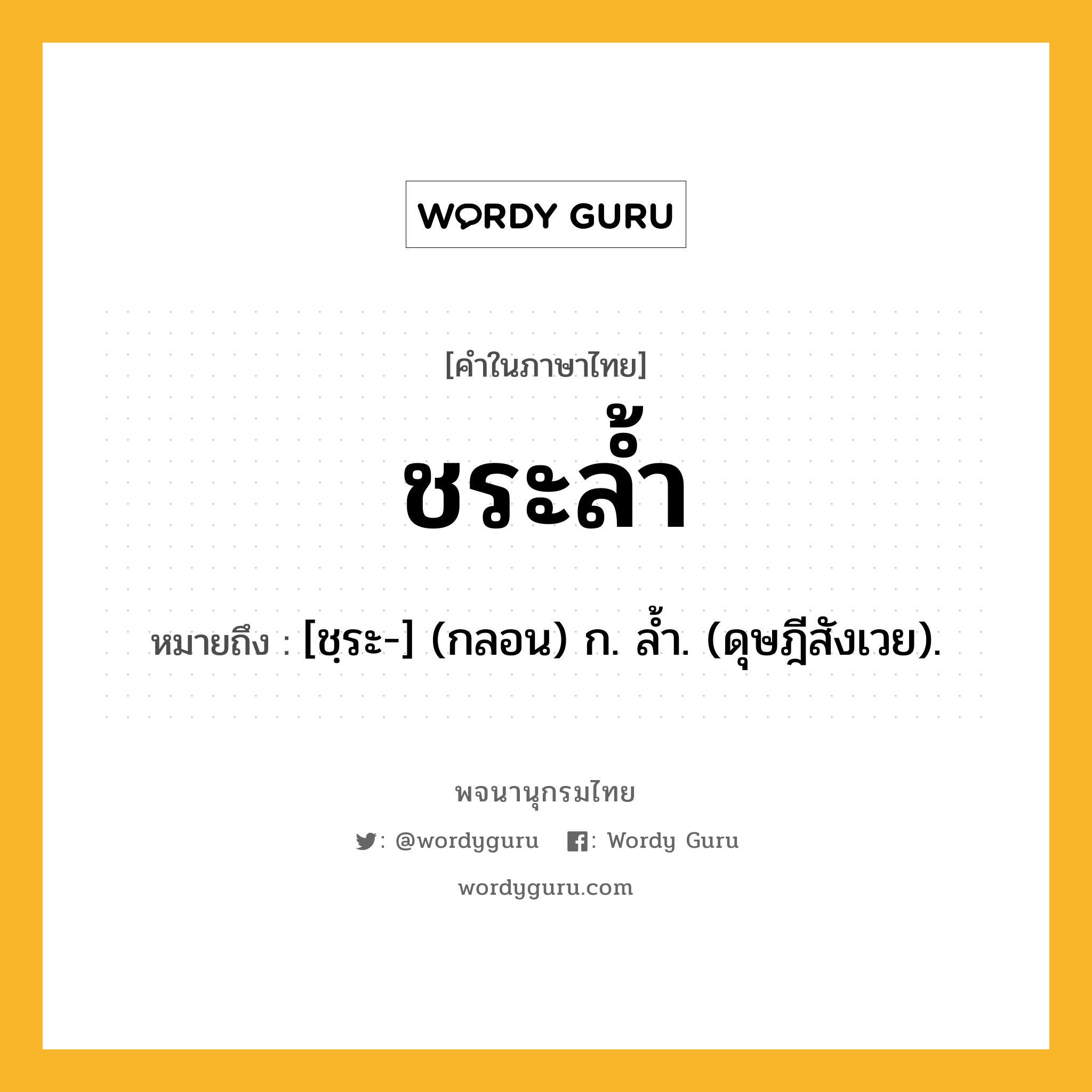 ชระล้ำ หมายถึงอะไร?, คำในภาษาไทย ชระล้ำ หมายถึง [ชฺระ-] (กลอน) ก. ลํ้า. (ดุษฎีสังเวย).