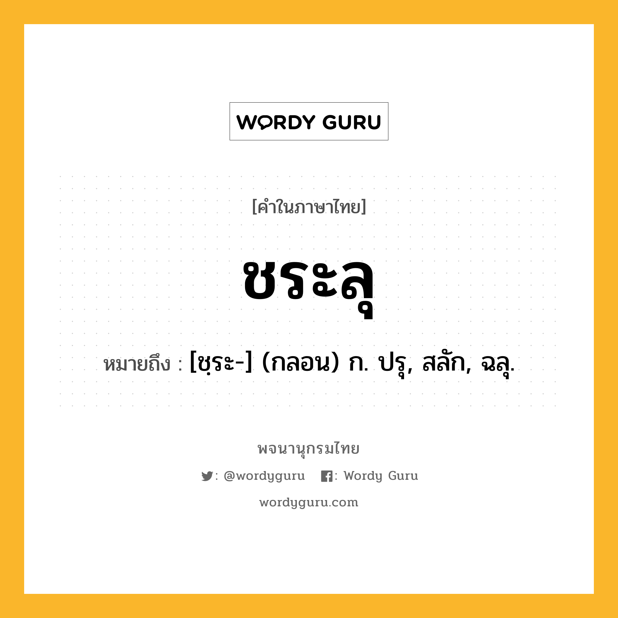 ชระลุ หมายถึงอะไร?, คำในภาษาไทย ชระลุ หมายถึง [ชฺระ-] (กลอน) ก. ปรุ, สลัก, ฉลุ.