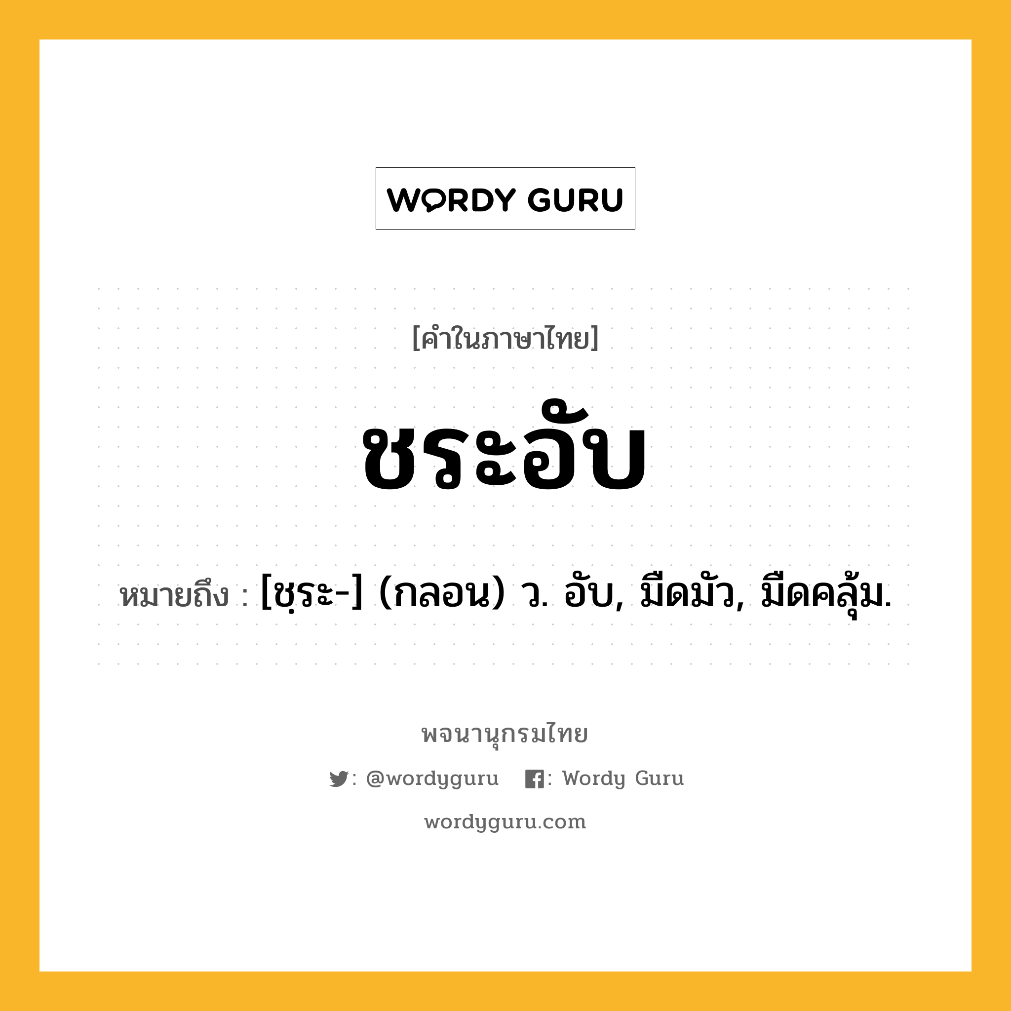 ชระอับ หมายถึงอะไร?, คำในภาษาไทย ชระอับ หมายถึง [ชฺระ-] (กลอน) ว. อับ, มืดมัว, มืดคลุ้ม.