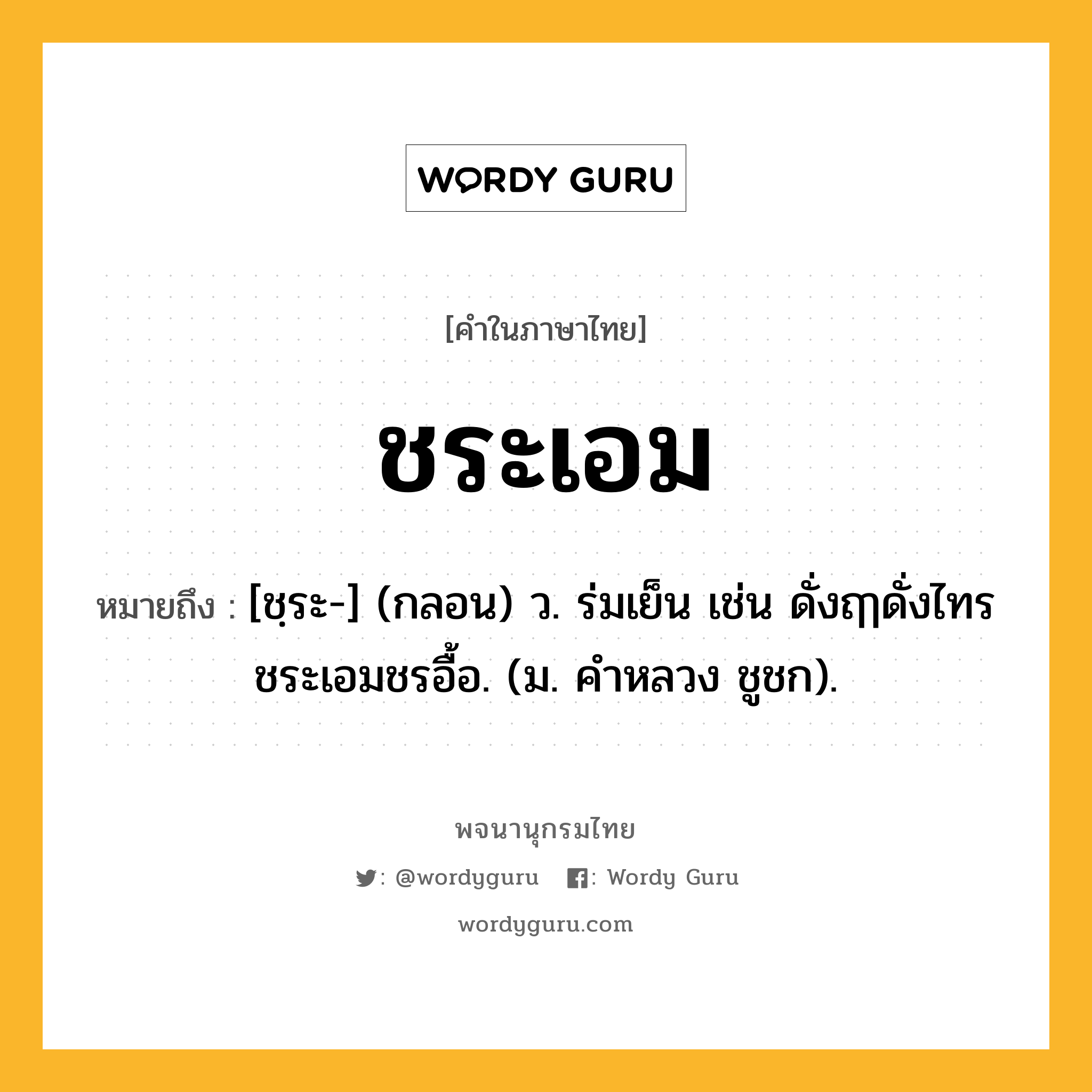 ชระเอม หมายถึงอะไร?, คำในภาษาไทย ชระเอม หมายถึง [ชฺระ-] (กลอน) ว. ร่มเย็น เช่น ดั่งฤๅดั่งไทรชระเอมชรอื้อ. (ม. คําหลวง ชูชก).