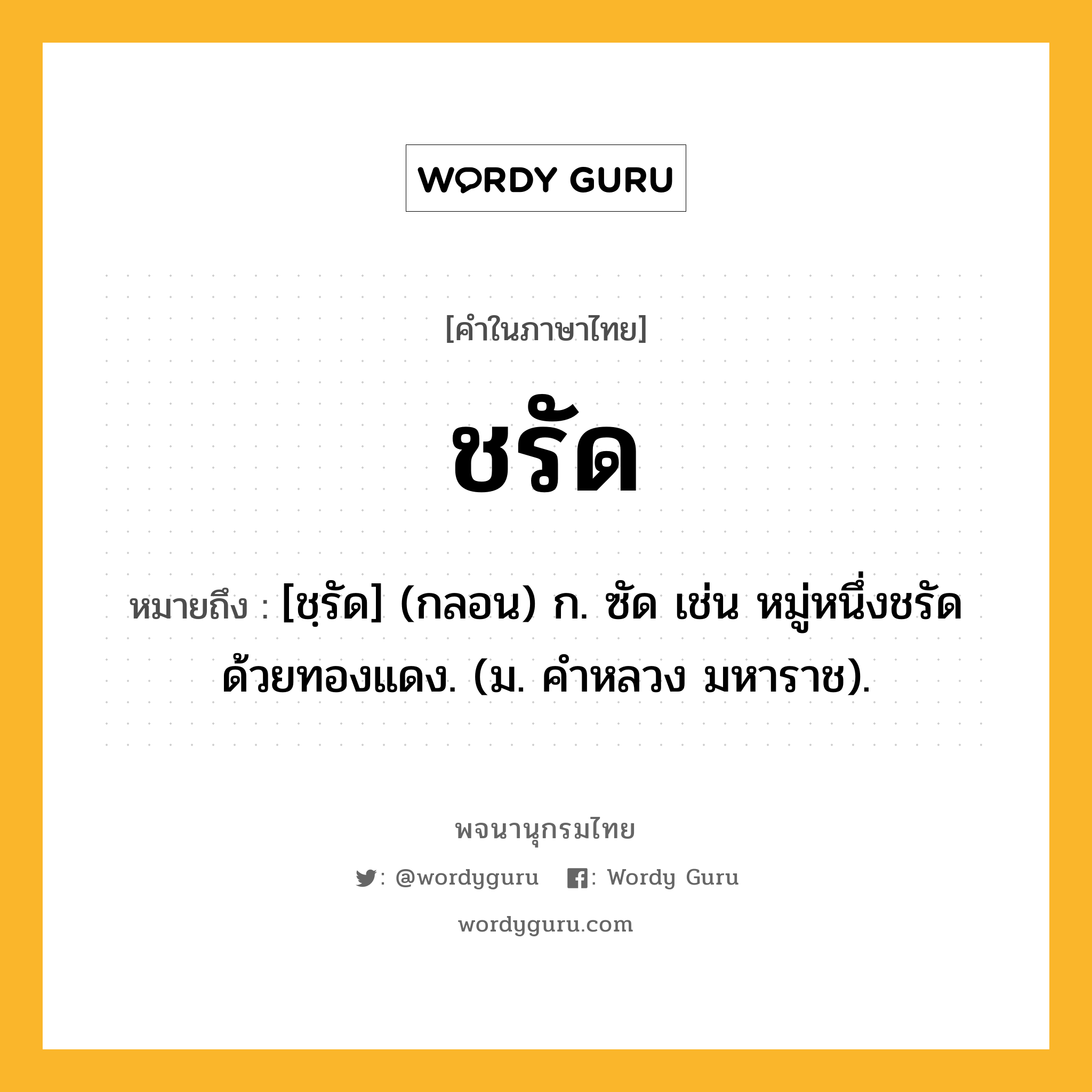 ชรัด หมายถึงอะไร?, คำในภาษาไทย ชรัด หมายถึง [ชฺรัด] (กลอน) ก. ซัด เช่น หมู่หนึ่งชรัดด้วยทองแดง. (ม. คําหลวง มหาราช).