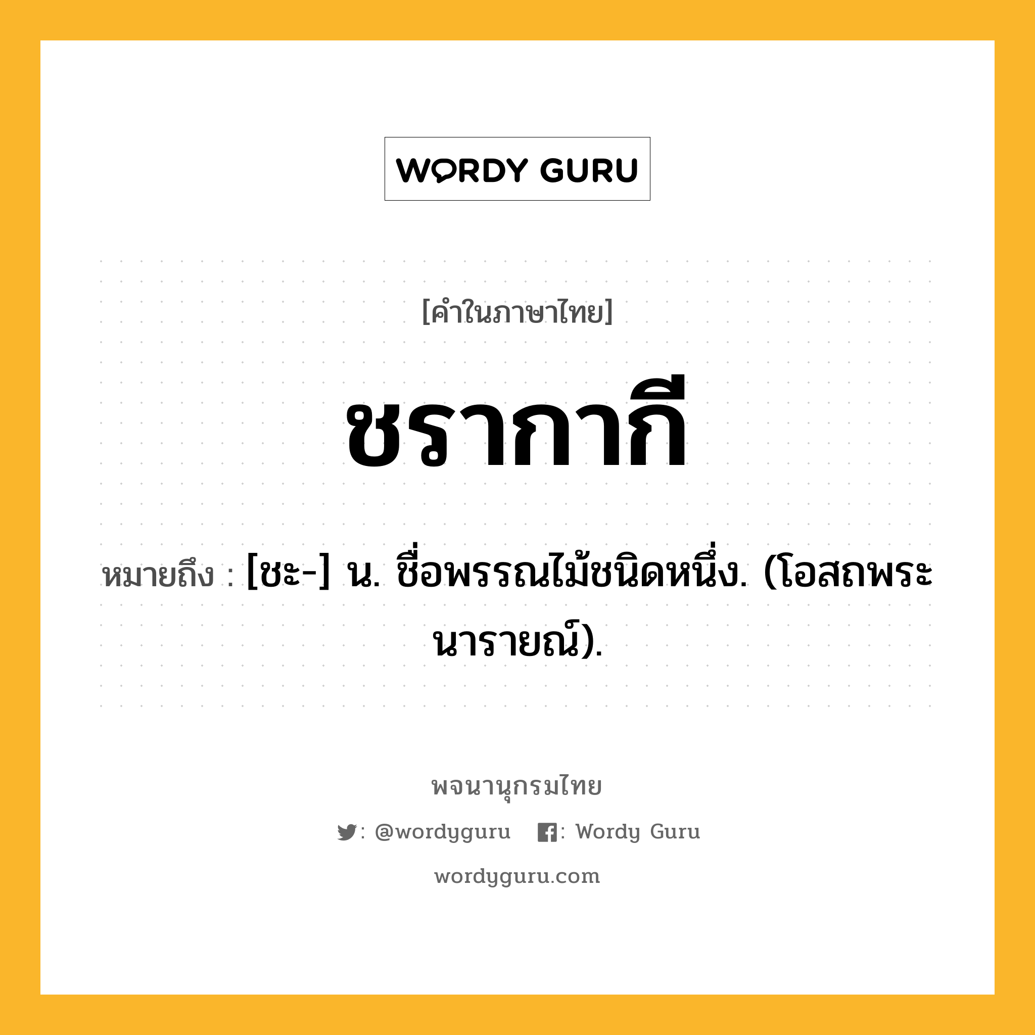 ชรากากี หมายถึงอะไร?, คำในภาษาไทย ชรากากี หมายถึง [ชะ-] น. ชื่อพรรณไม้ชนิดหนึ่ง. (โอสถพระนารายณ์).