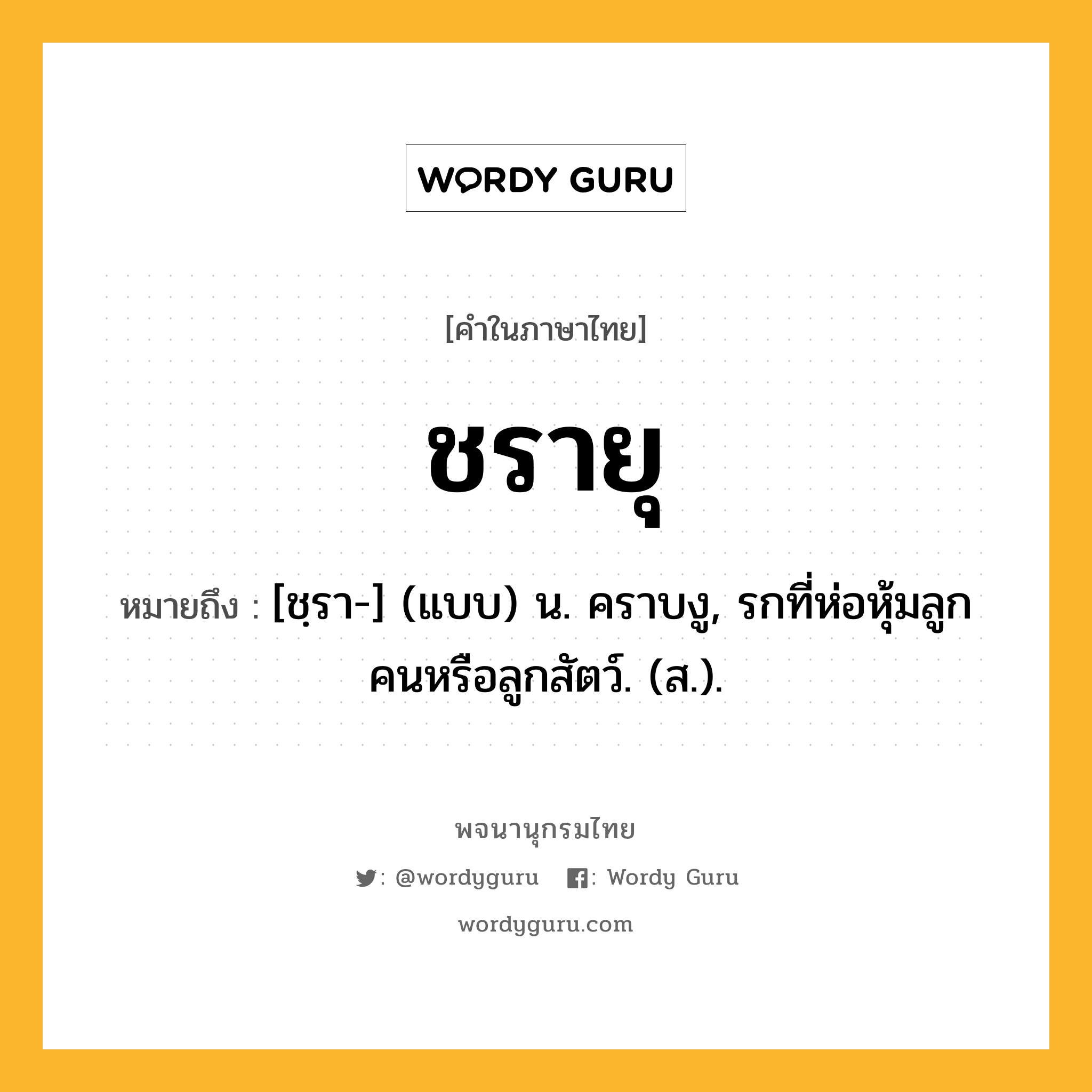 ชรายุ หมายถึงอะไร?, คำในภาษาไทย ชรายุ หมายถึง [ชฺรา-] (แบบ) น. คราบงู, รกที่ห่อหุ้มลูกคนหรือลูกสัตว์. (ส.).