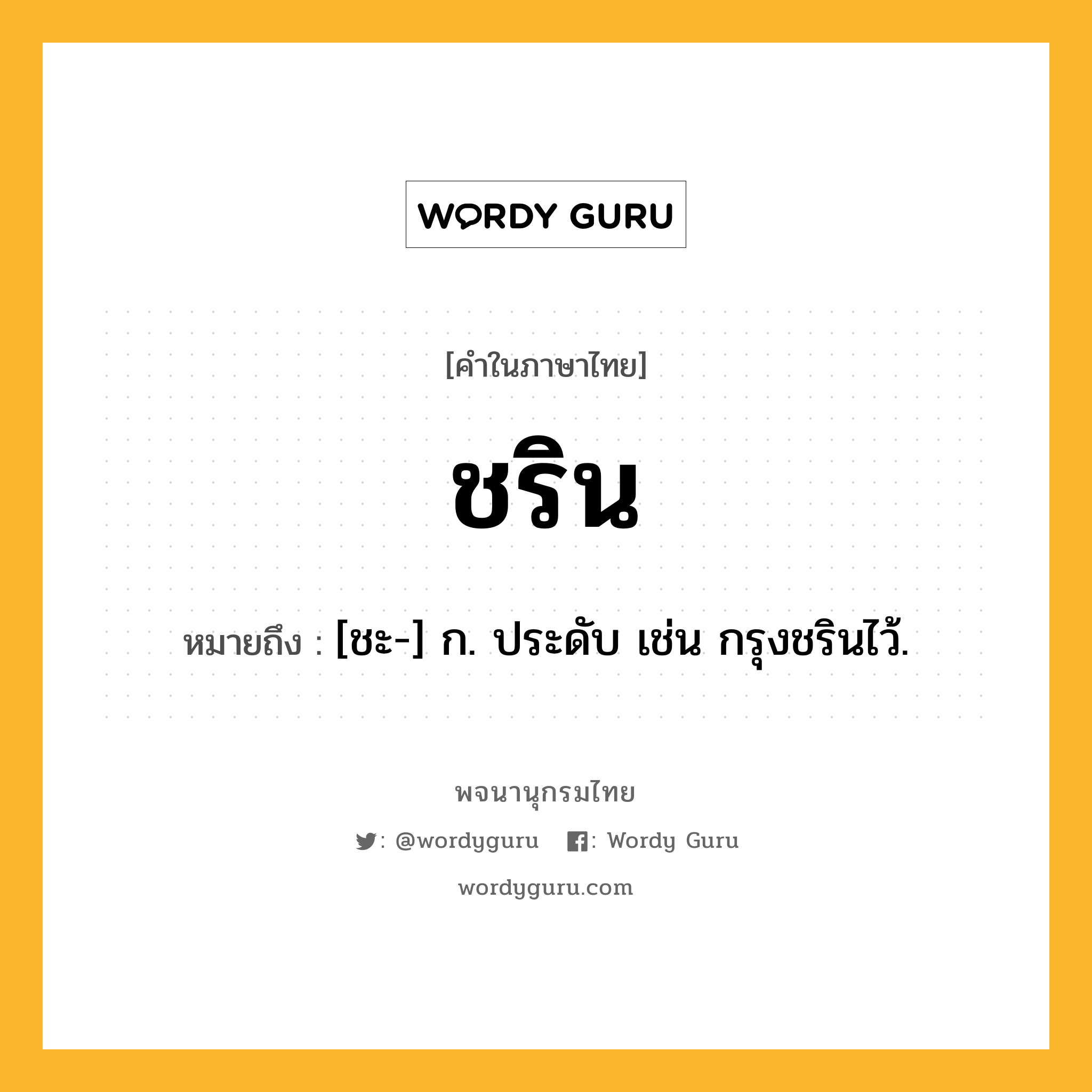 ชริน หมายถึงอะไร?, คำในภาษาไทย ชริน หมายถึง [ชะ-] ก. ประดับ เช่น กรุงชรินไว้.