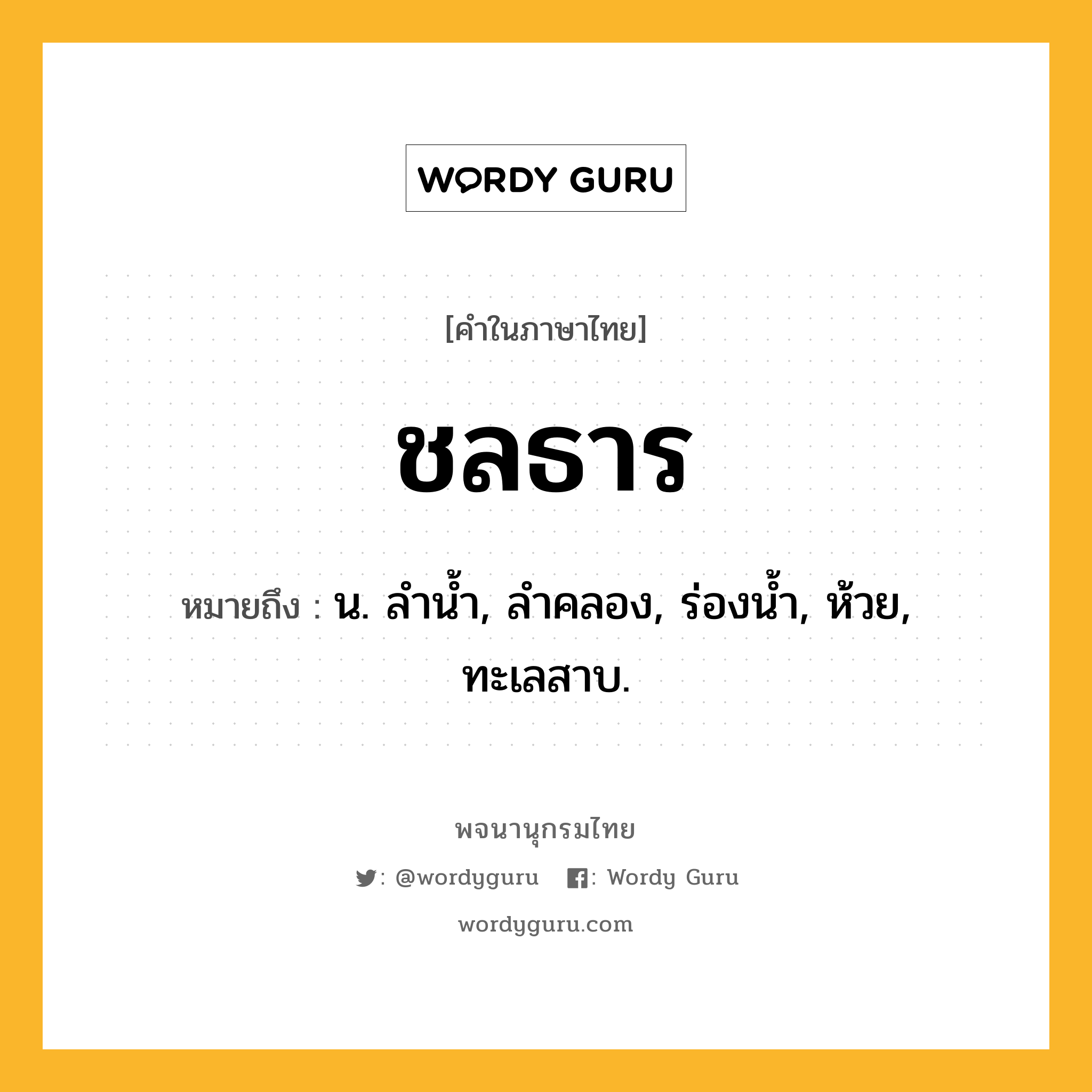 ชลธาร หมายถึงอะไร?, คำในภาษาไทย ชลธาร หมายถึง น. ลํานํ้า, ลําคลอง, ร่องนํ้า, ห้วย, ทะเลสาบ.