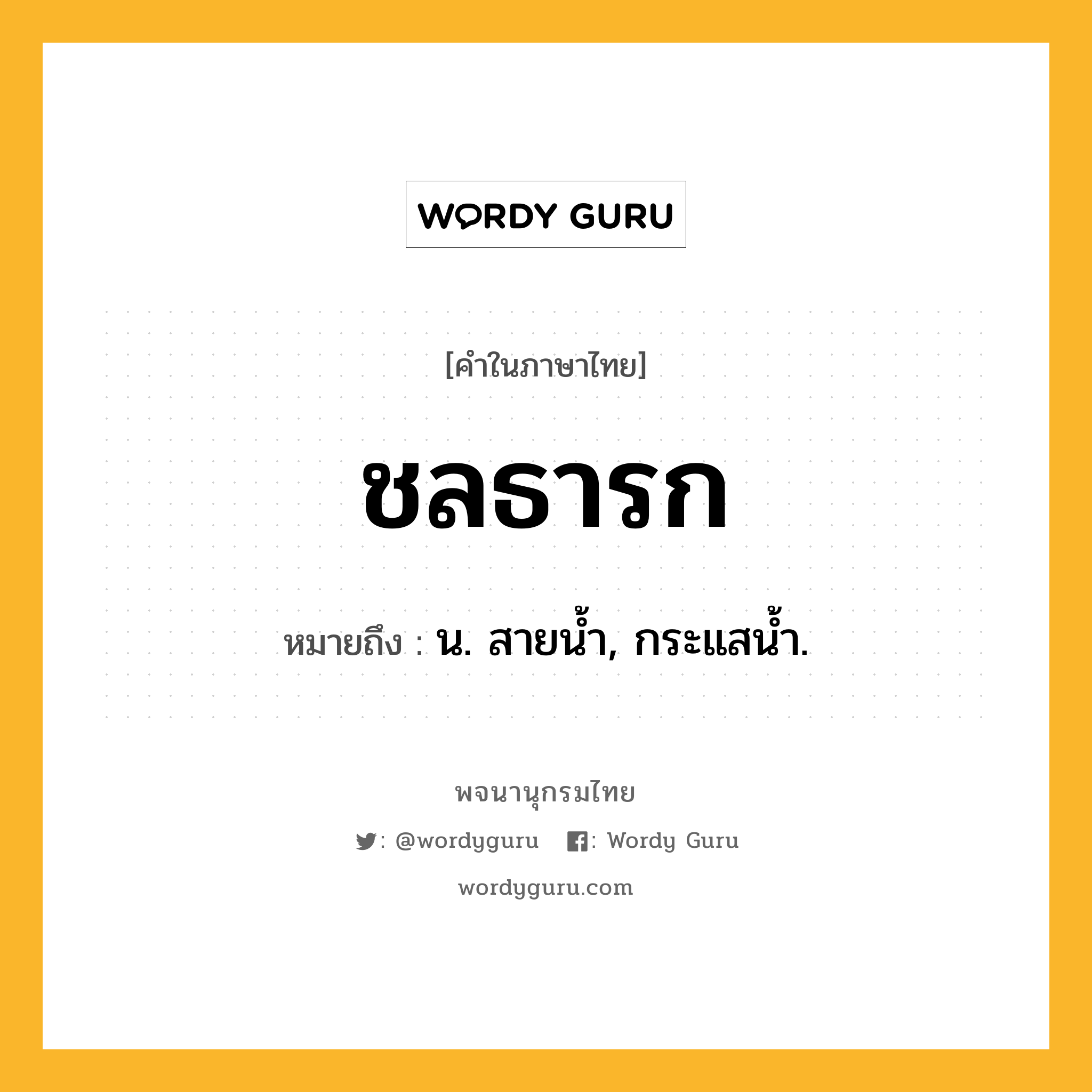 ชลธารก หมายถึงอะไร?, คำในภาษาไทย ชลธารก หมายถึง น. สายนํ้า, กระแสนํ้า.