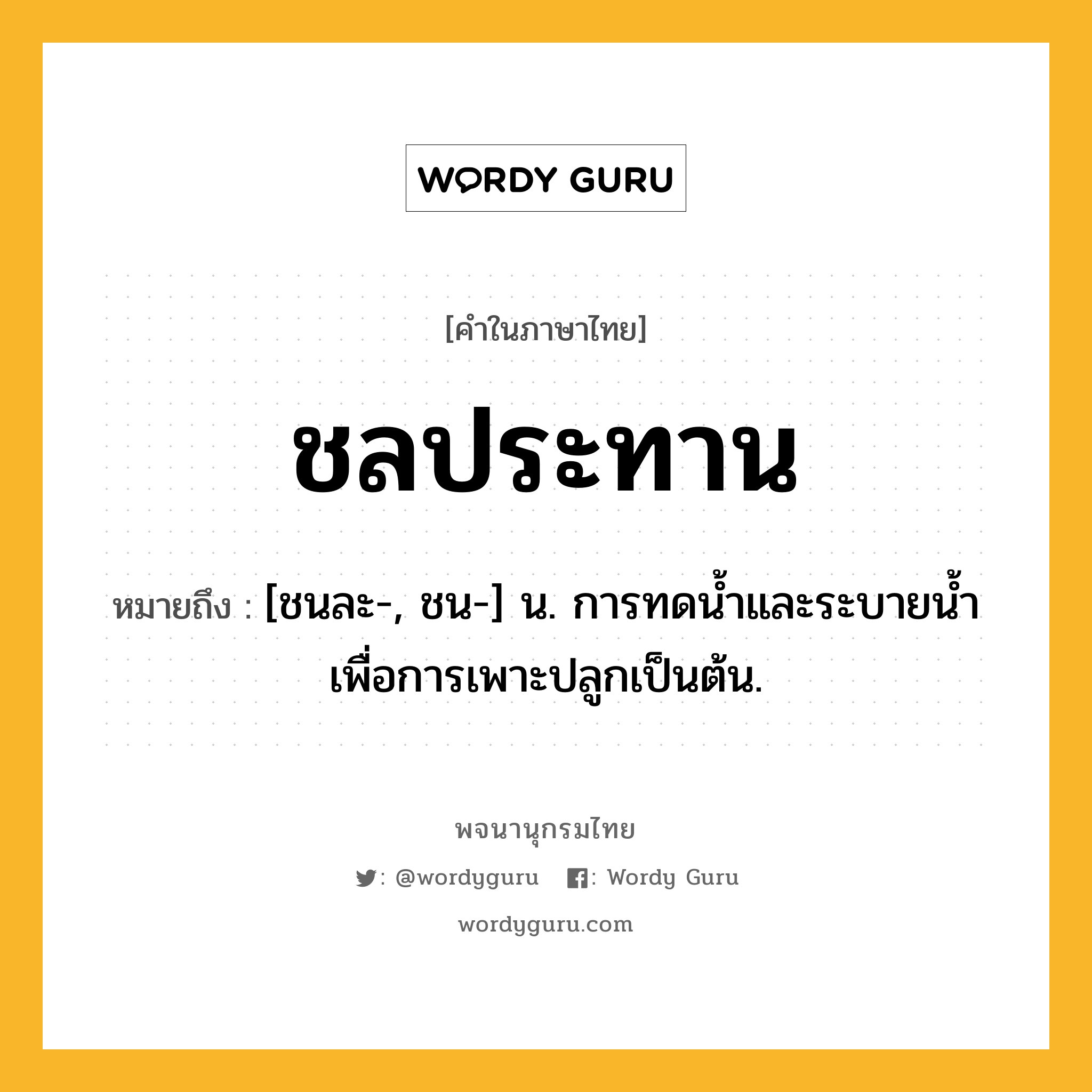 ชลประทาน หมายถึงอะไร?, คำในภาษาไทย ชลประทาน หมายถึง [ชนละ-, ชน-] น. การทดนํ้าและระบายนํ้าเพื่อการเพาะปลูกเป็นต้น.