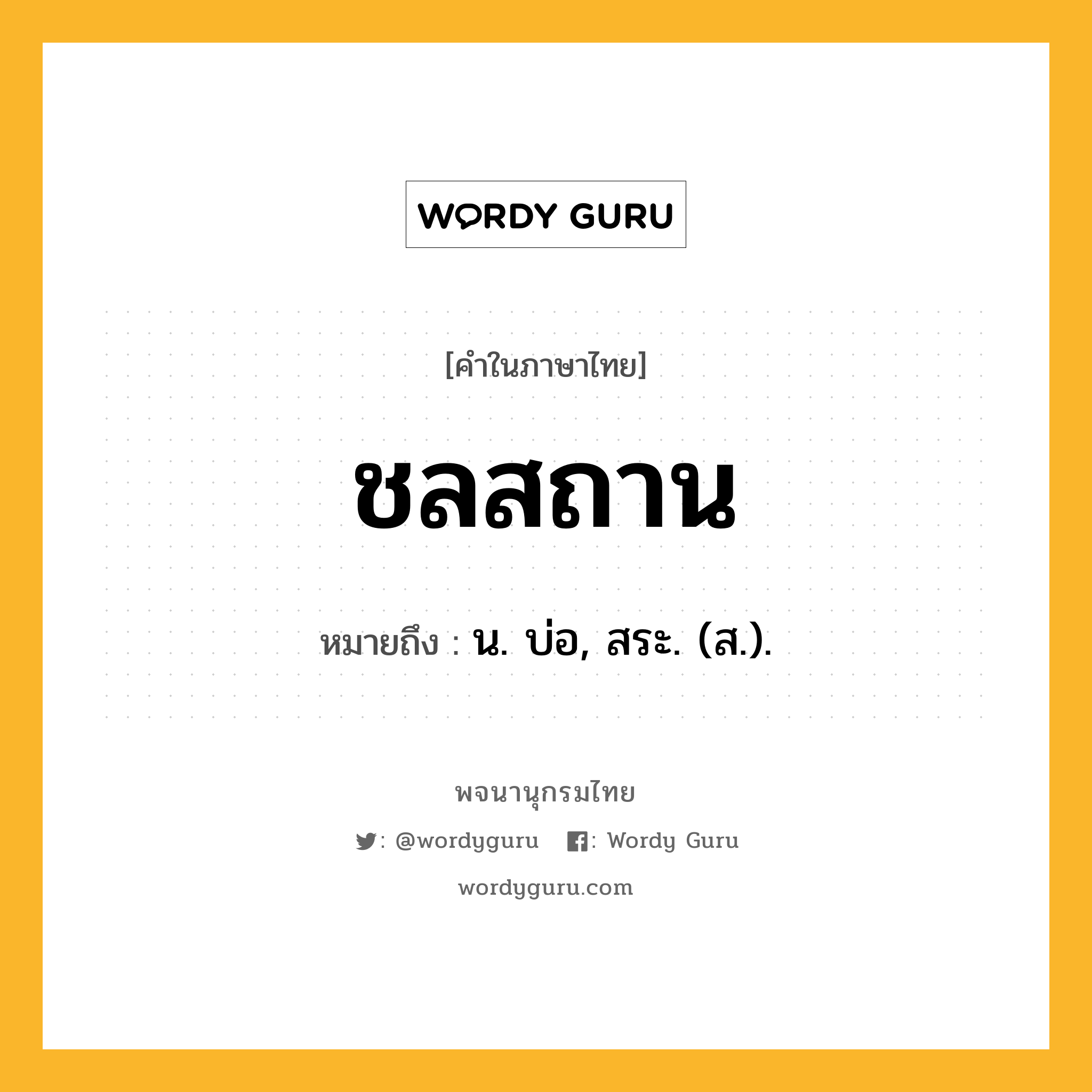 ชลสถาน หมายถึงอะไร?, คำในภาษาไทย ชลสถาน หมายถึง น. บ่อ, สระ. (ส.).