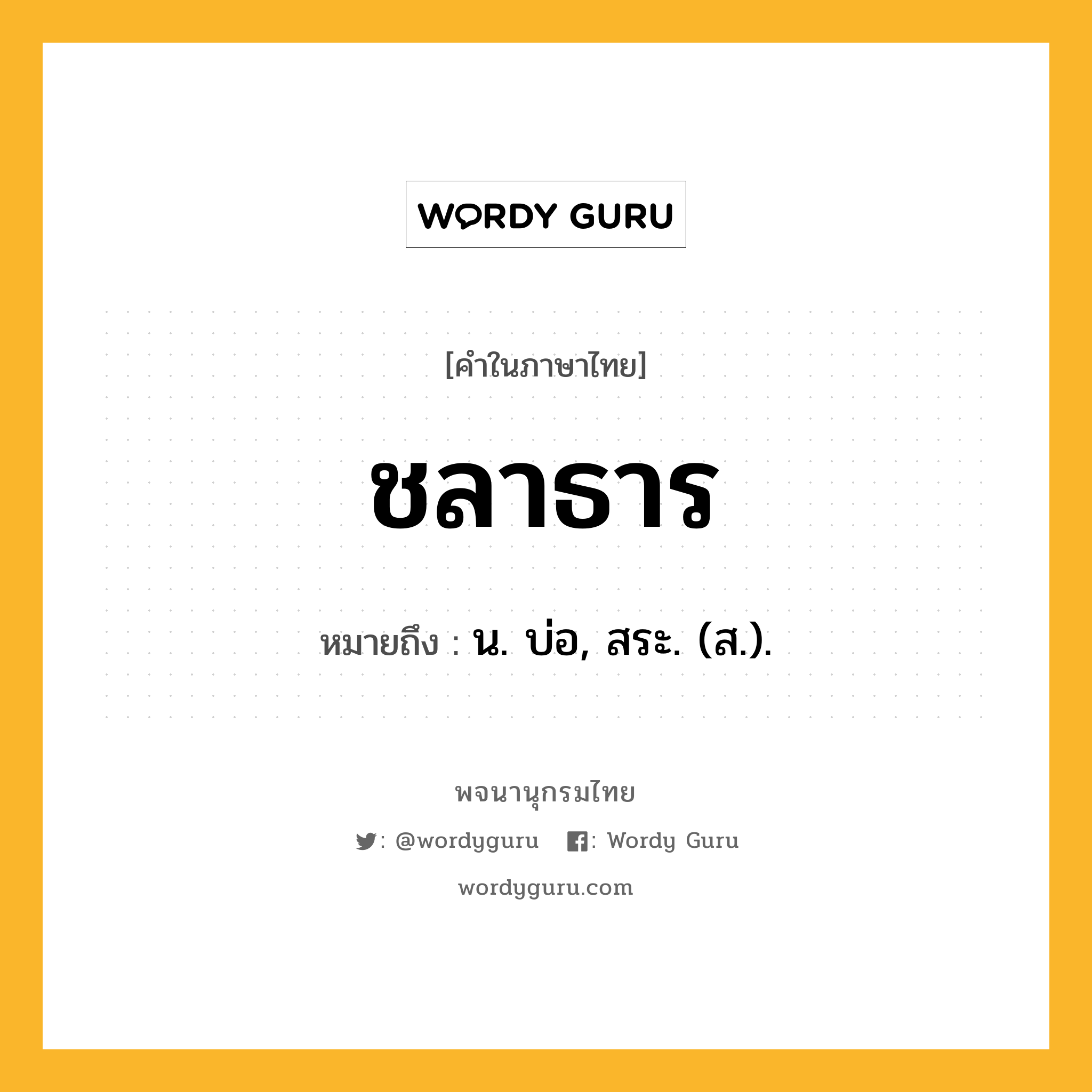 ชลาธาร หมายถึงอะไร?, คำในภาษาไทย ชลาธาร หมายถึง น. บ่อ, สระ. (ส.).