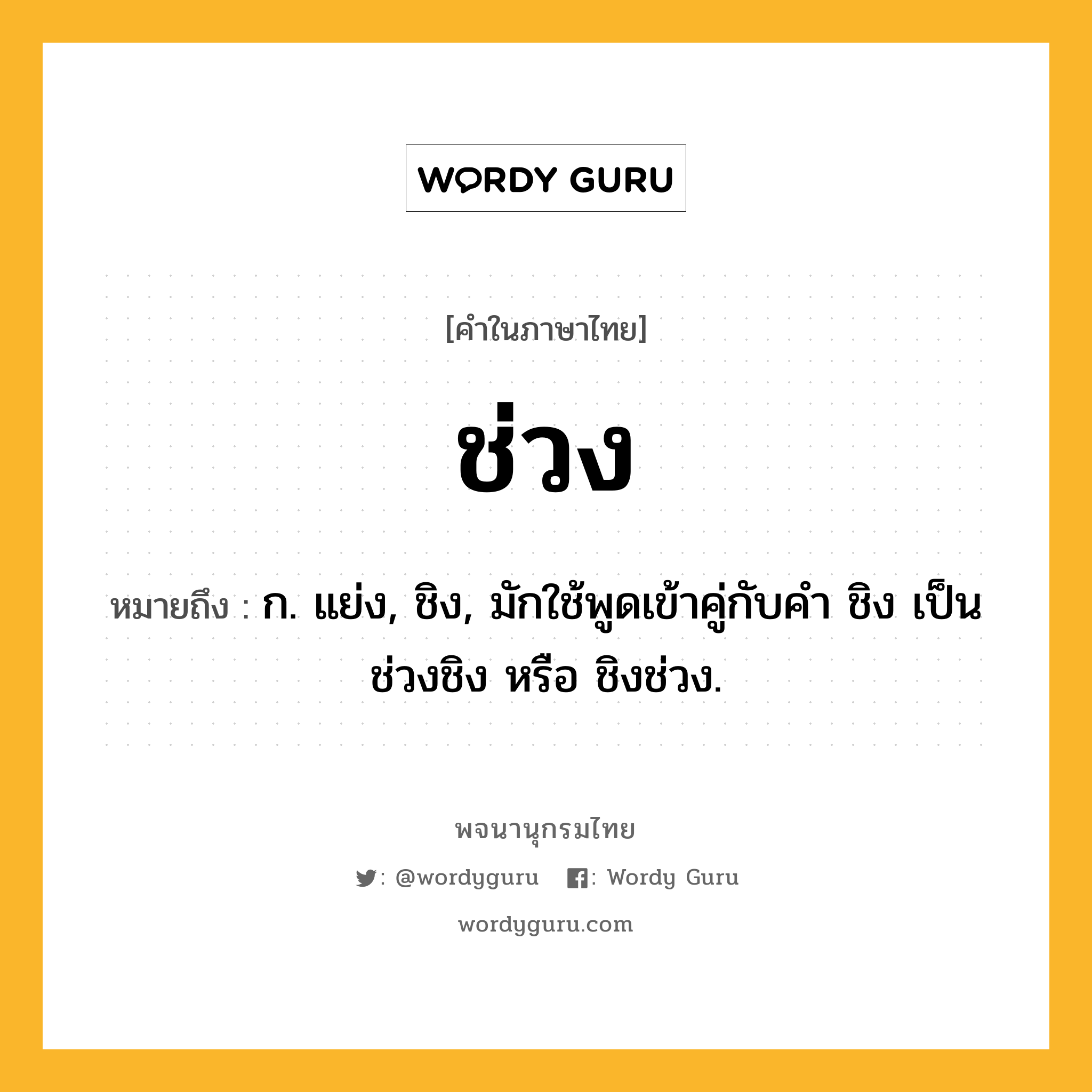 ช่วง หมายถึงอะไร?, คำในภาษาไทย ช่วง หมายถึง ก. แย่ง, ชิง, มักใช้พูดเข้าคู่กับคํา ชิง เป็น ช่วงชิง หรือ ชิงช่วง.