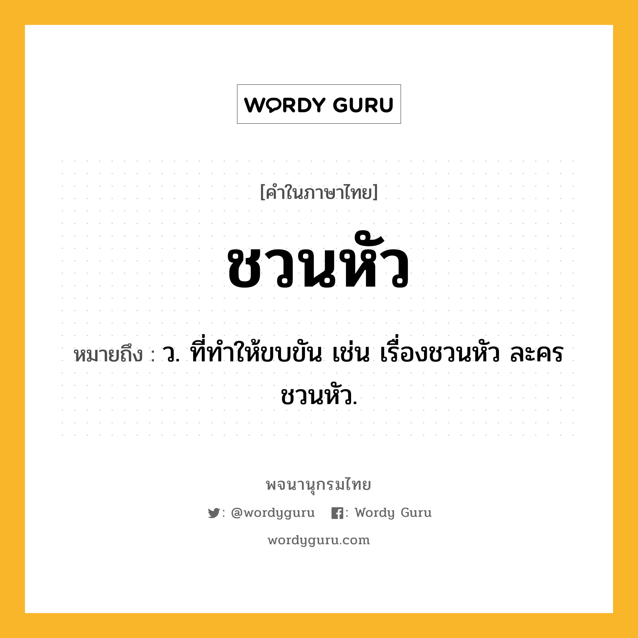 ชวนหัว หมายถึงอะไร?, คำในภาษาไทย ชวนหัว หมายถึง ว. ที่ทําให้ขบขัน เช่น เรื่องชวนหัว ละครชวนหัว.