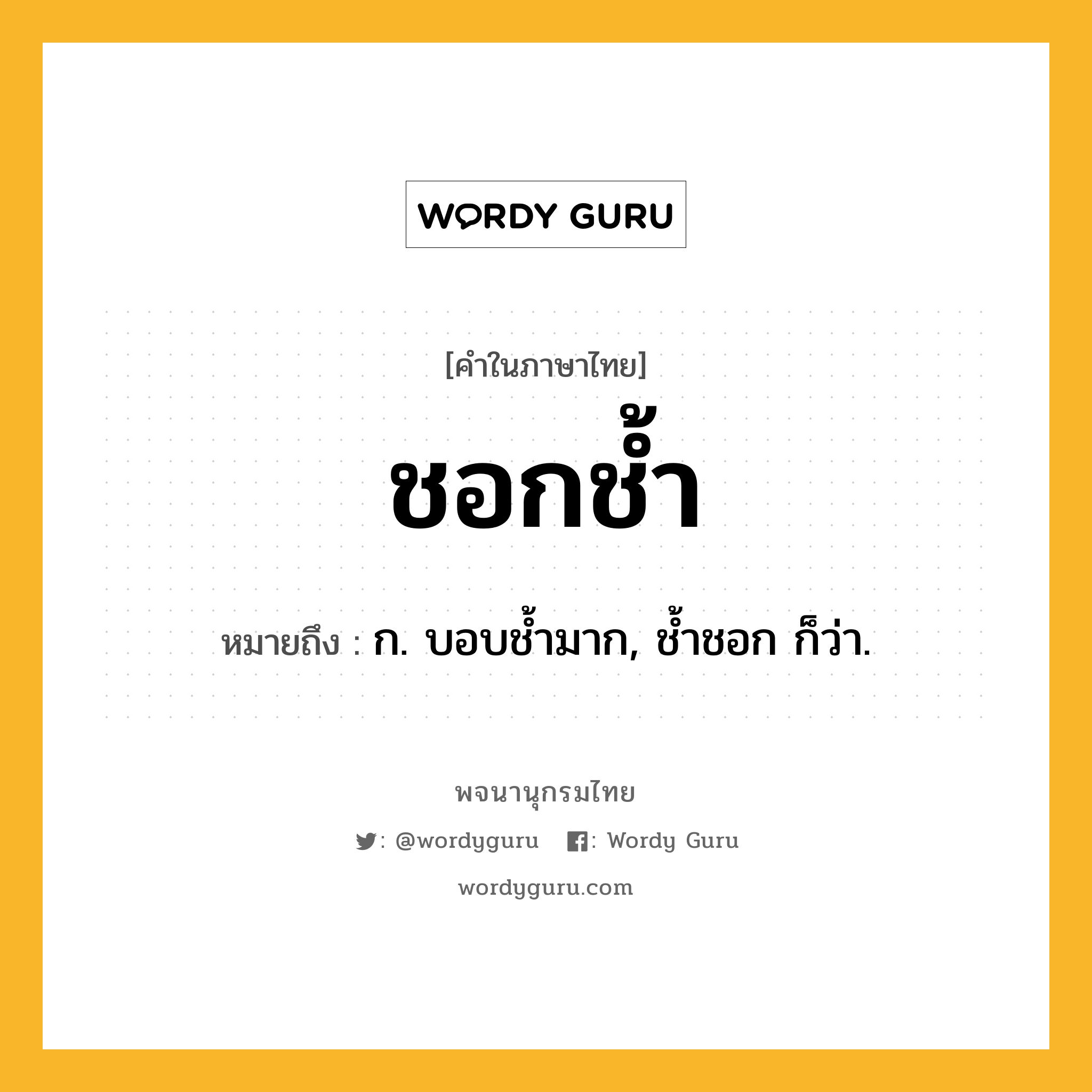 ชอกช้ำ หมายถึงอะไร?, คำในภาษาไทย ชอกช้ำ หมายถึง ก. บอบชํ้ามาก, ชํ้าชอก ก็ว่า.