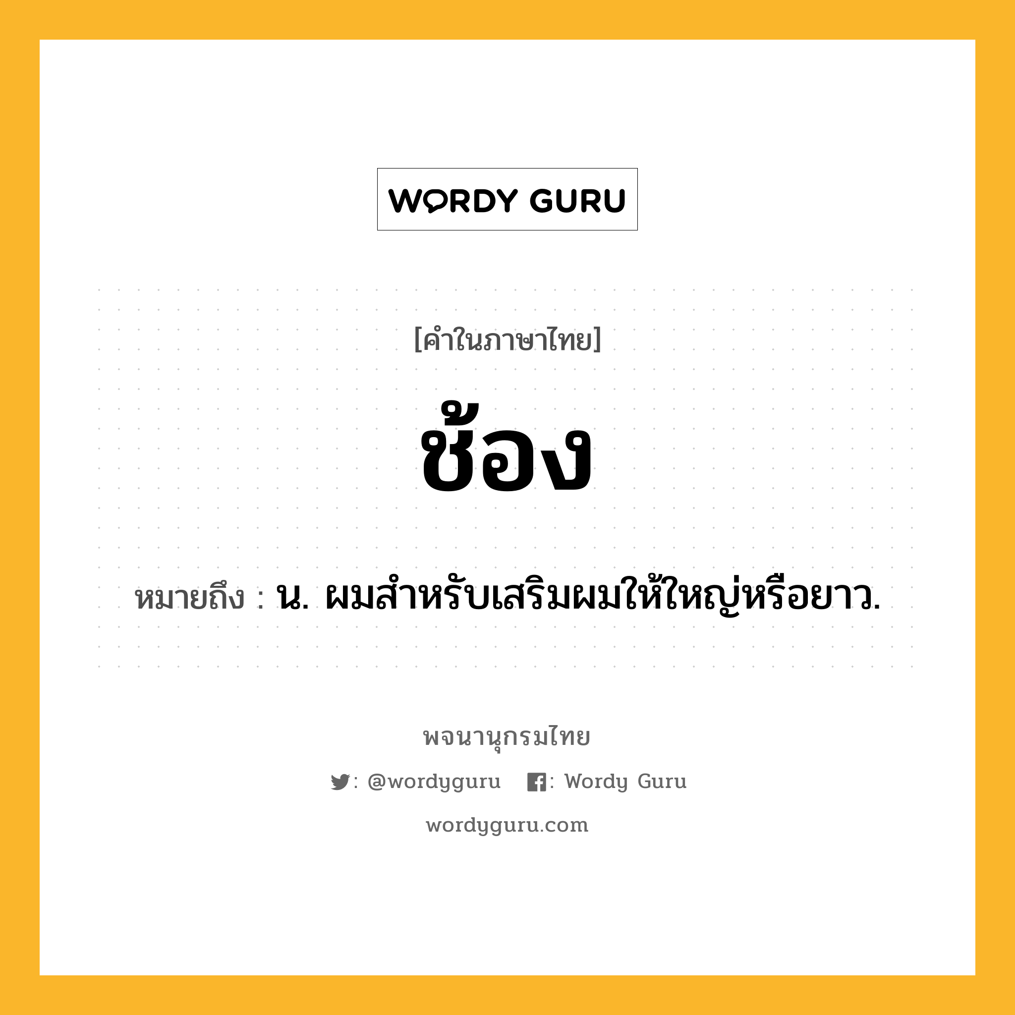 ช้อง หมายถึงอะไร?, คำในภาษาไทย ช้อง หมายถึง น. ผมสําหรับเสริมผมให้ใหญ่หรือยาว.