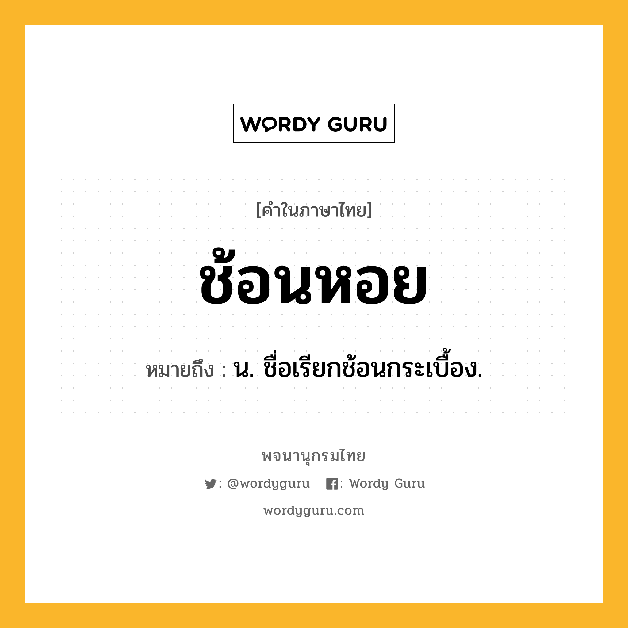 ช้อนหอย หมายถึงอะไร?, คำในภาษาไทย ช้อนหอย หมายถึง น. ชื่อเรียกช้อนกระเบื้อง.