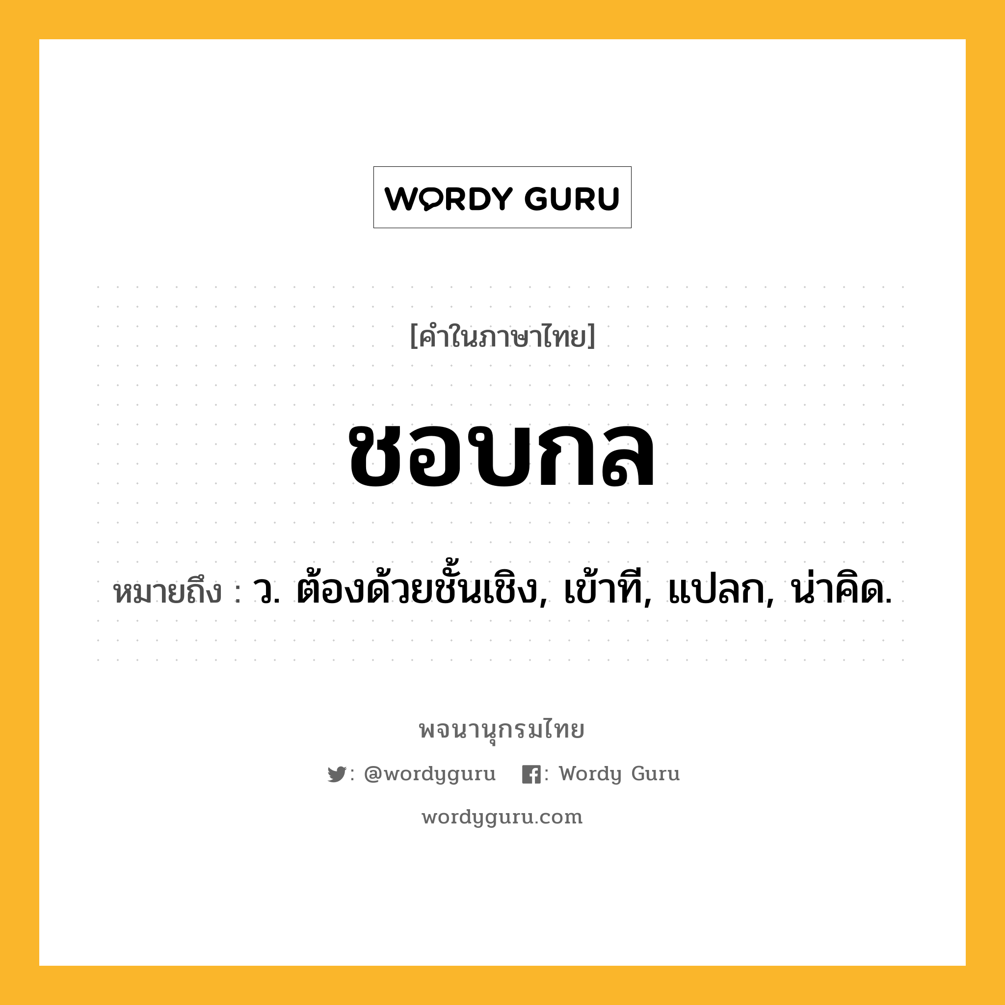 ชอบกล หมายถึงอะไร?, คำในภาษาไทย ชอบกล หมายถึง ว. ต้องด้วยชั้นเชิง, เข้าที, แปลก, น่าคิด.