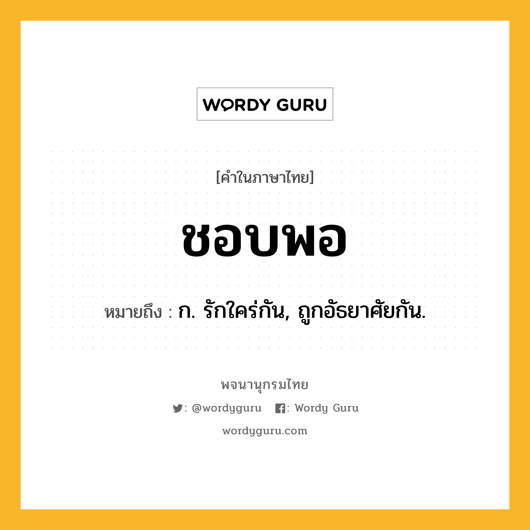 ชอบพอ หมายถึงอะไร?, คำในภาษาไทย ชอบพอ หมายถึง ก. รักใคร่กัน, ถูกอัธยาศัยกัน.