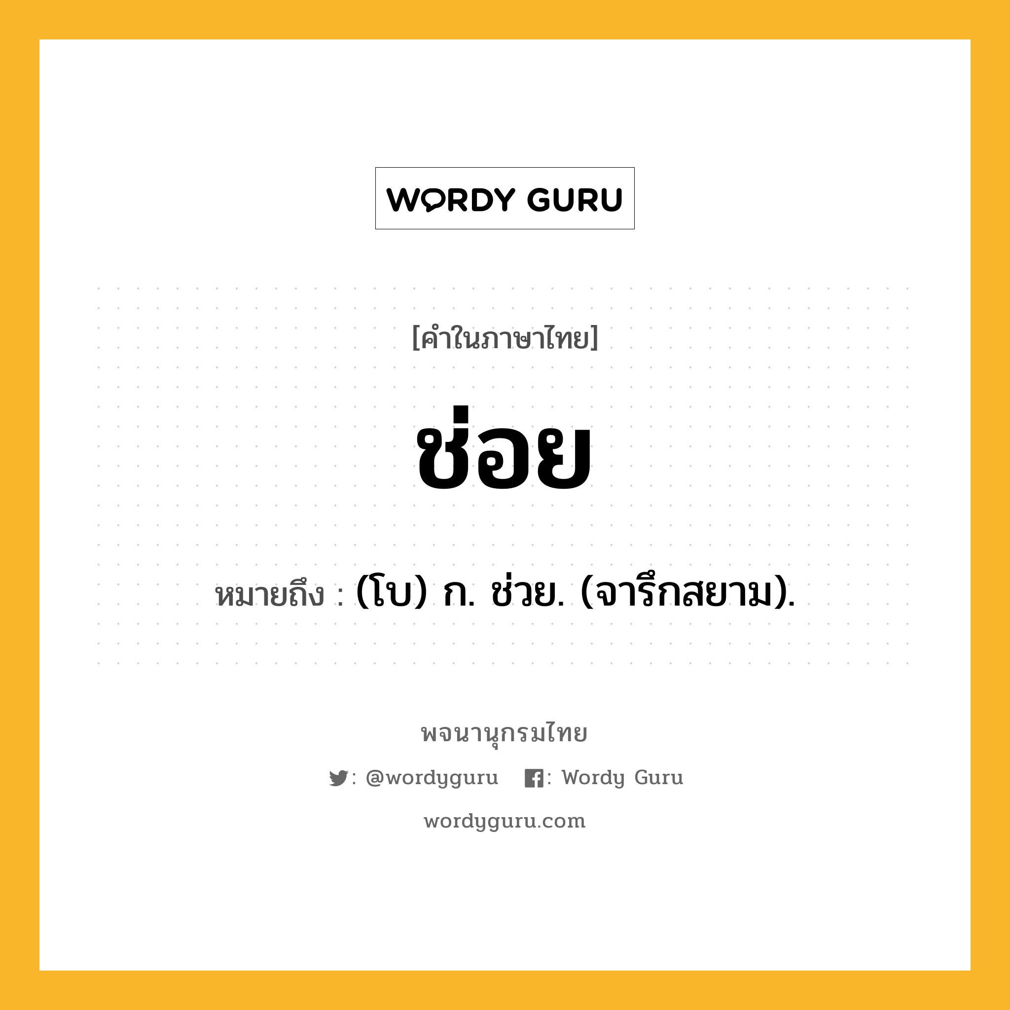 ช่อย หมายถึงอะไร?, คำในภาษาไทย ช่อย หมายถึง (โบ) ก. ช่วย. (จารึกสยาม).