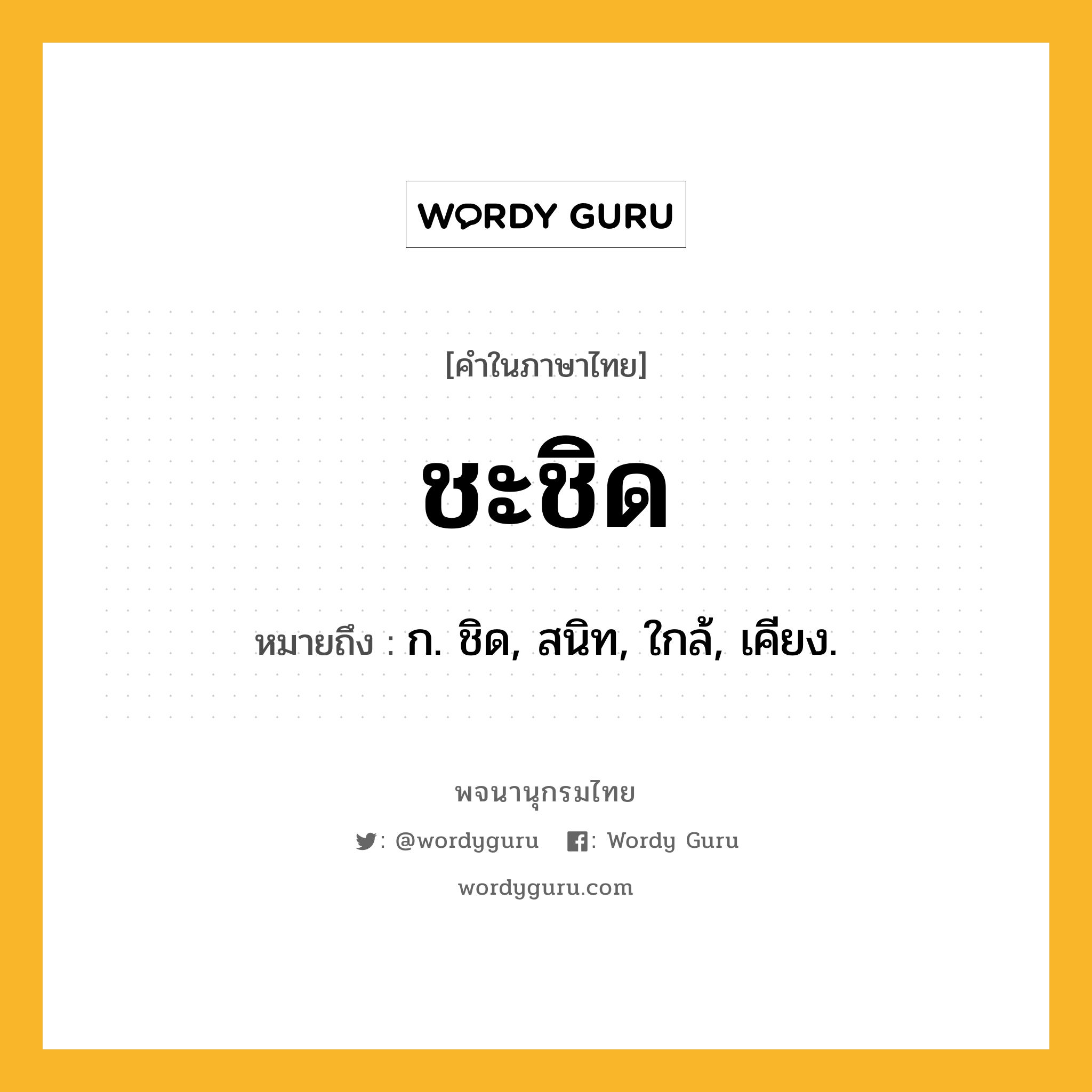 ชะชิด หมายถึงอะไร?, คำในภาษาไทย ชะชิด หมายถึง ก. ชิด, สนิท, ใกล้, เคียง.