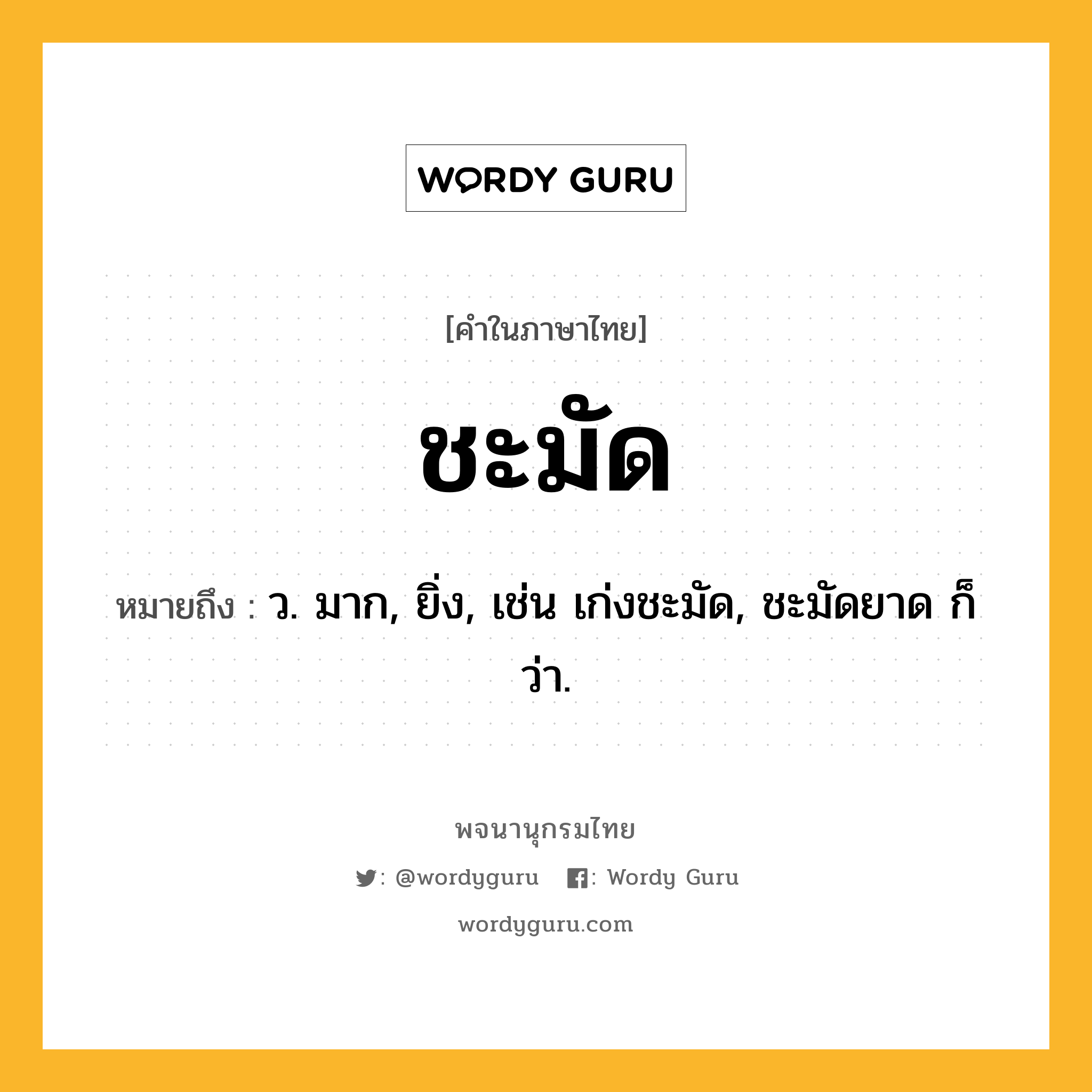 ชะมัด หมายถึงอะไร?, คำในภาษาไทย ชะมัด หมายถึง ว. มาก, ยิ่ง, เช่น เก่งชะมัด, ชะมัดยาด ก็ว่า.