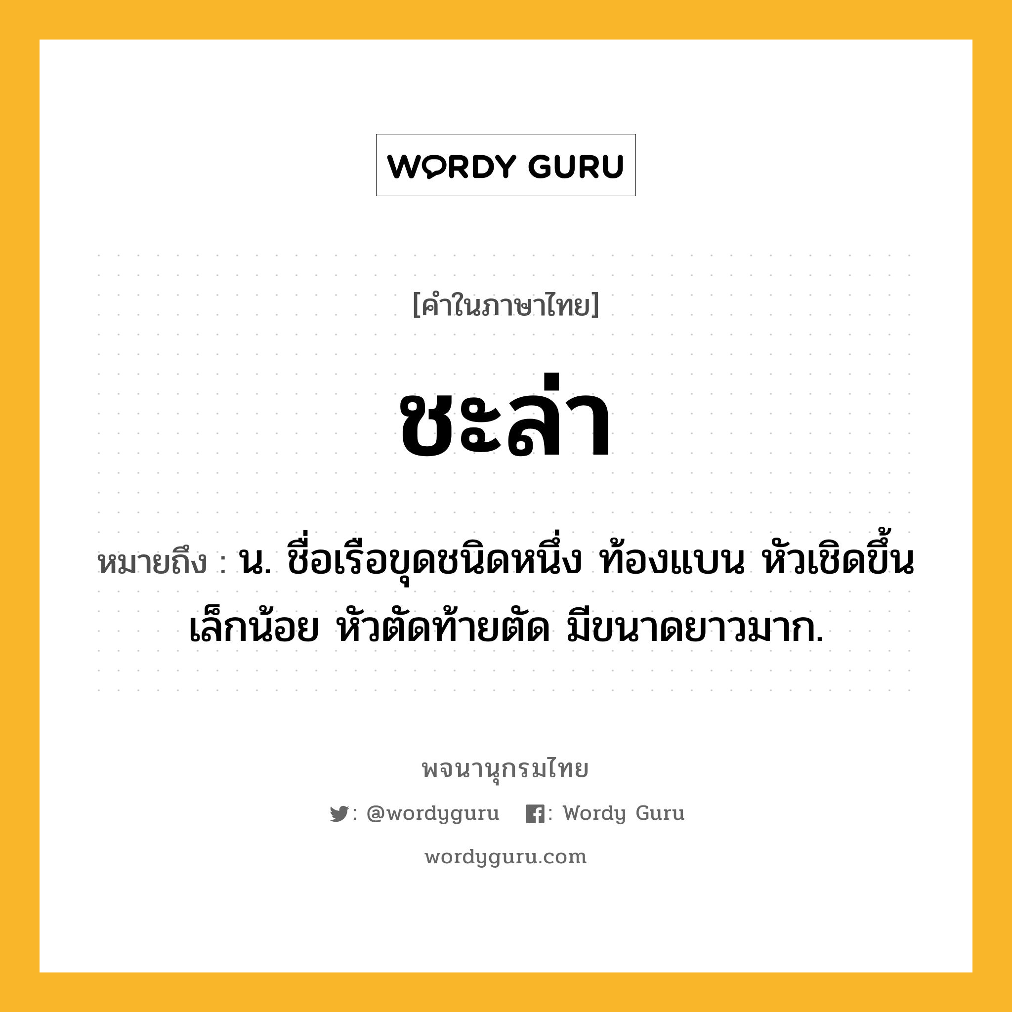 ชะล่า ความหมาย หมายถึงอะไร?, คำในภาษาไทย ชะล่า หมายถึง น. ชื่อเรือขุดชนิดหนึ่ง ท้องแบน หัวเชิดขึ้นเล็กน้อย หัวตัดท้ายตัด มีขนาดยาวมาก.