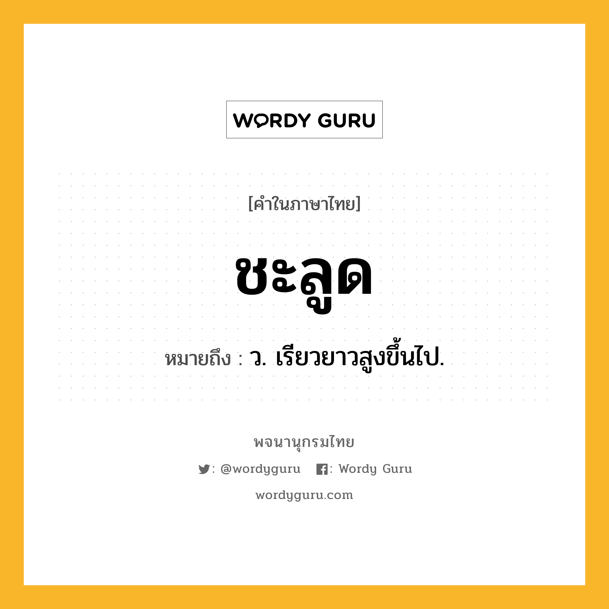 ชะลูด หมายถึงอะไร?, คำในภาษาไทย ชะลูด หมายถึง ว. เรียวยาวสูงขึ้นไป.