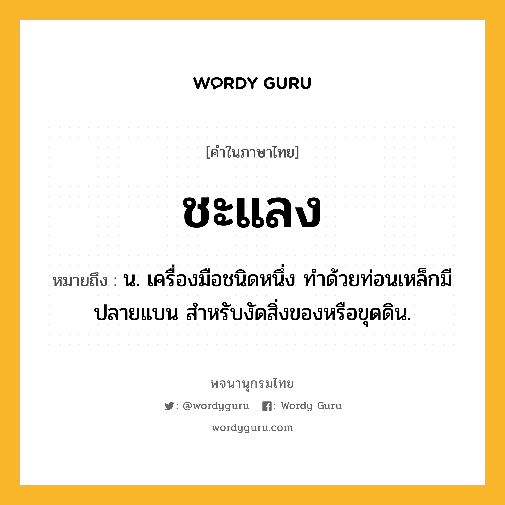 ชะแลง ความหมาย หมายถึงอะไร?, คำในภาษาไทย ชะแลง หมายถึง น. เครื่องมือชนิดหนึ่ง ทําด้วยท่อนเหล็กมีปลายแบน สําหรับงัดสิ่งของหรือขุดดิน.