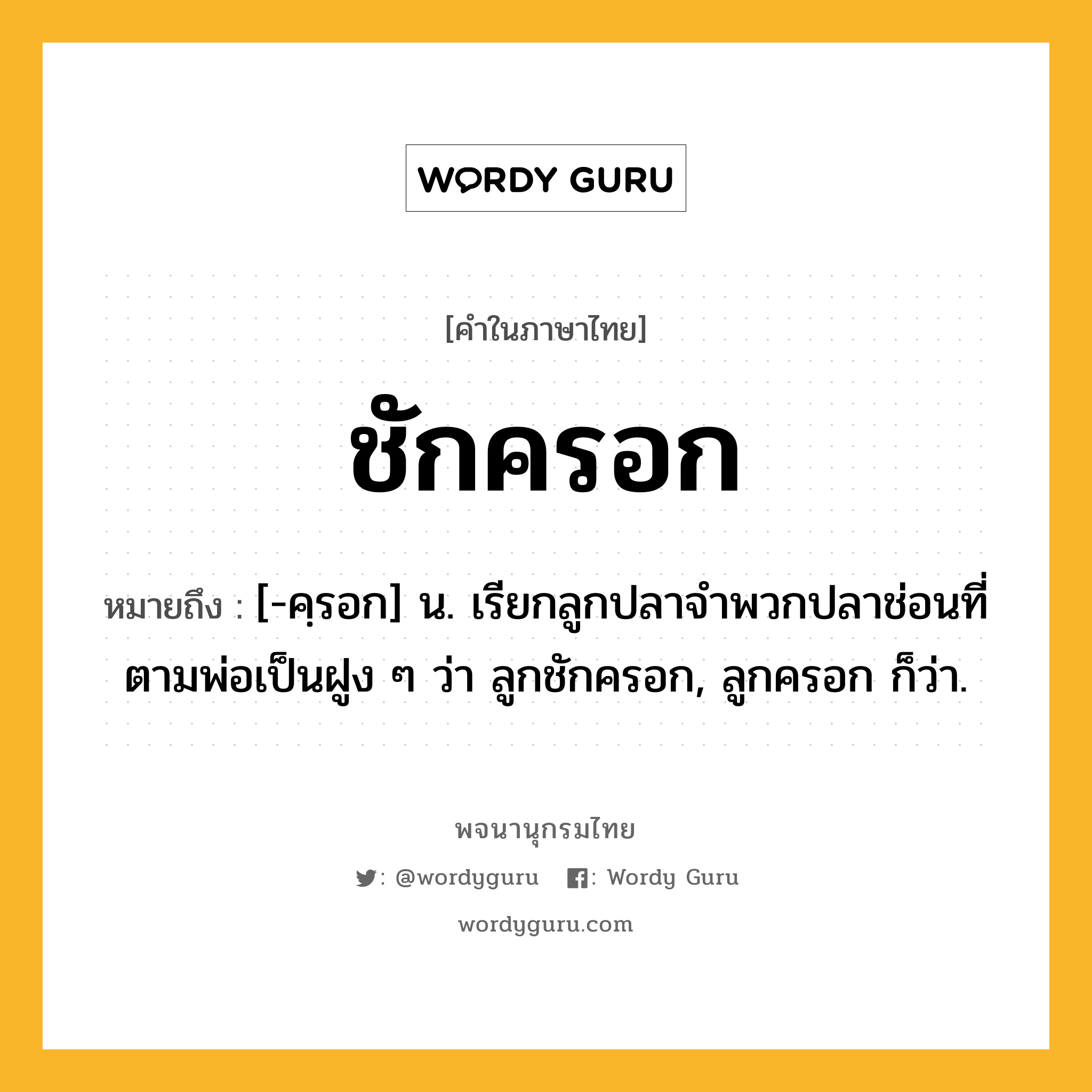 ชักครอก หมายถึงอะไร?, คำในภาษาไทย ชักครอก หมายถึง [-คฺรอก] น. เรียกลูกปลาจำพวกปลาช่อนที่ตามพ่อเป็นฝูง ๆ ว่า ลูกชักครอก, ลูกครอก ก็ว่า.