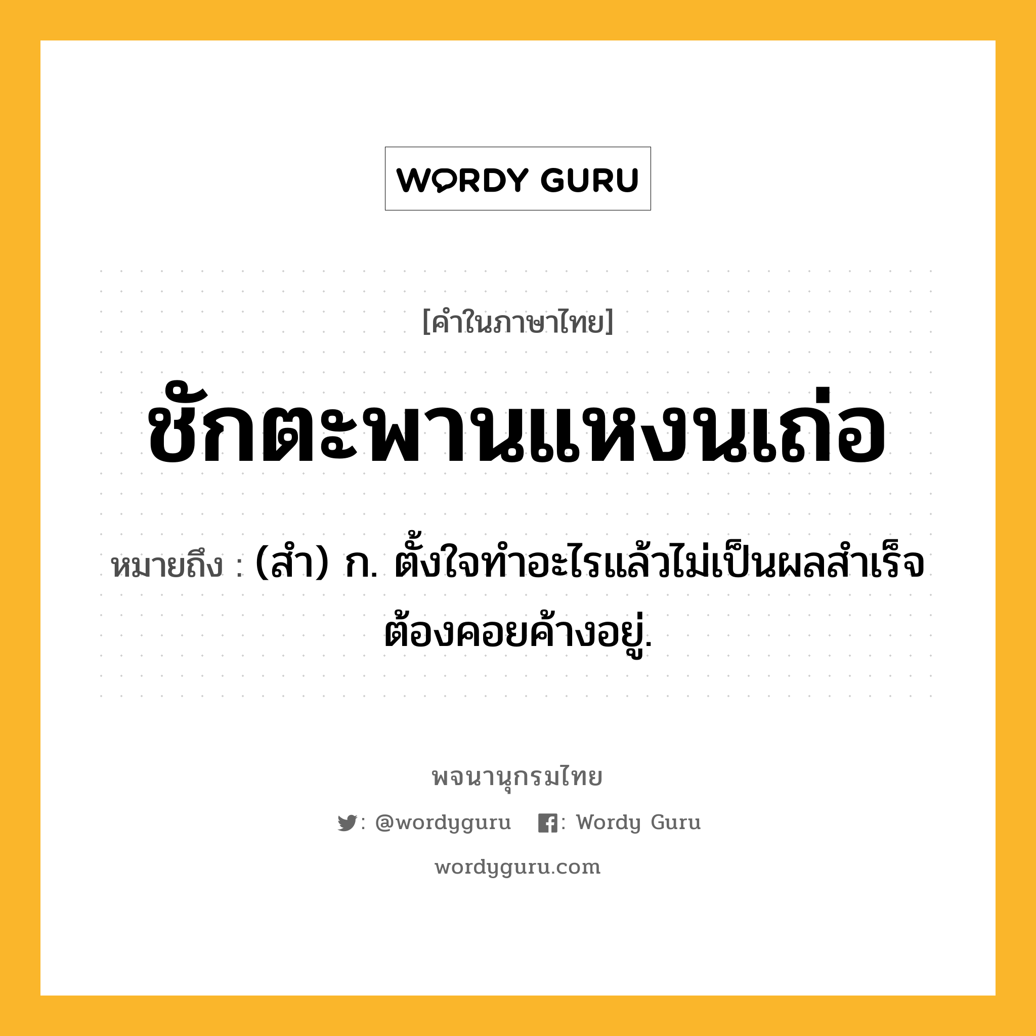 ชักตะพานแหงนเถ่อ ความหมาย หมายถึงอะไร?, คำในภาษาไทย ชักตะพานแหงนเถ่อ หมายถึง (สํา) ก. ตั้งใจทําอะไรแล้วไม่เป็นผลสําเร็จ ต้องคอยค้างอยู่.