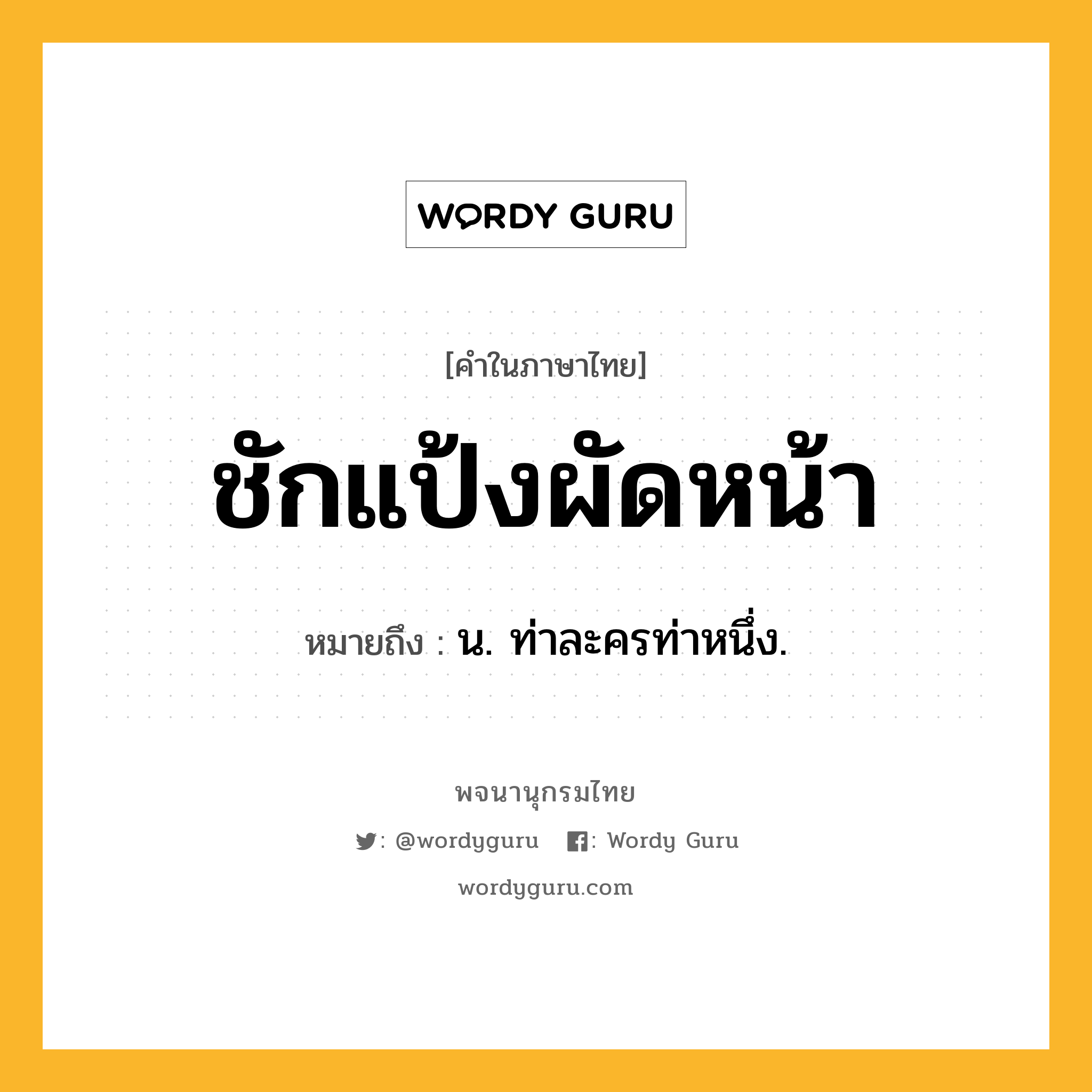 ชักแป้งผัดหน้า หมายถึงอะไร?, คำในภาษาไทย ชักแป้งผัดหน้า หมายถึง น. ท่าละครท่าหนึ่ง.