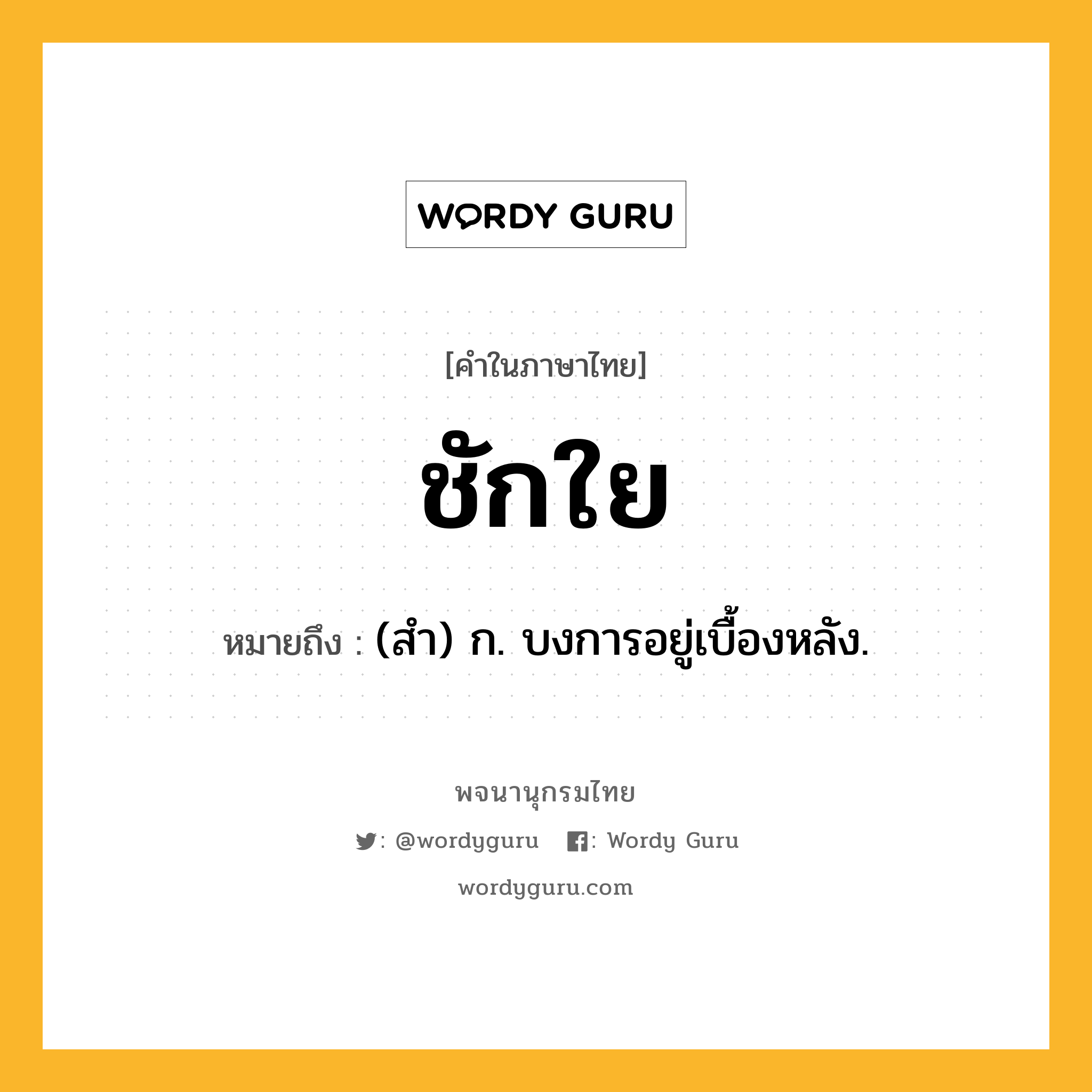 ชักใย หมายถึงอะไร?, คำในภาษาไทย ชักใย หมายถึง (สํา) ก. บงการอยู่เบื้องหลัง.