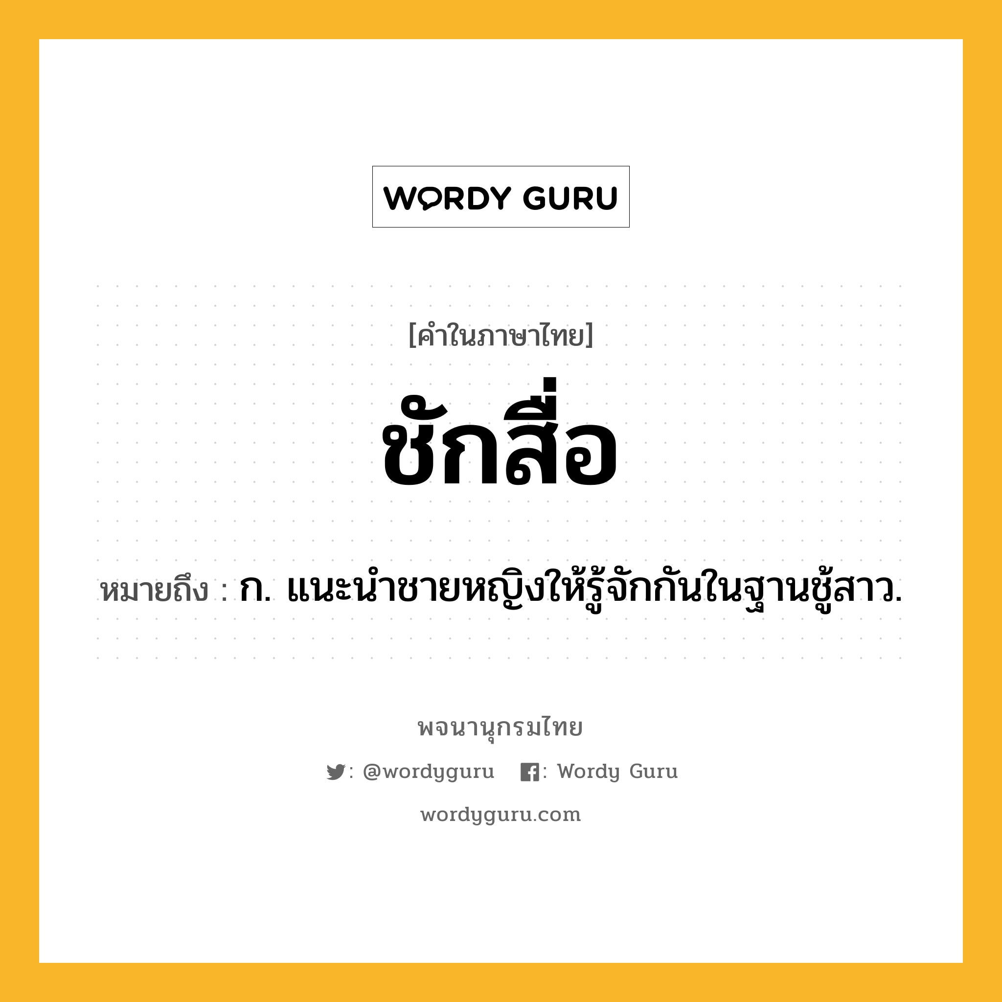 ชักสื่อ หมายถึงอะไร?, คำในภาษาไทย ชักสื่อ หมายถึง ก. แนะนําชายหญิงให้รู้จักกันในฐานชู้สาว.